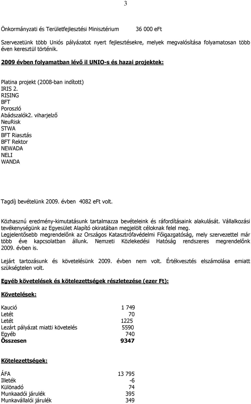 viharjelzı NeuRisk STWA BFT Riasztás BFT Rektor NEWADA NELI WANDA Tagdíj bevételünk 2009. évben 4082 eft volt. Közhasznú eredmény-kimutatásunk tartalmazza bevételeink és ráfordításaink alakulását.