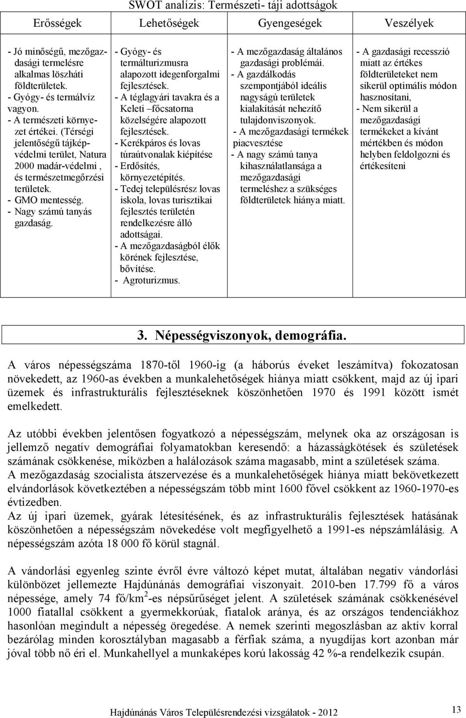 - Gyógy- és termálturizmusra alapozott idegenforgalmi fejlesztések. - A téglagyári tavakra és a Keleti főcsatorna közelségére alapozott fejlesztések.