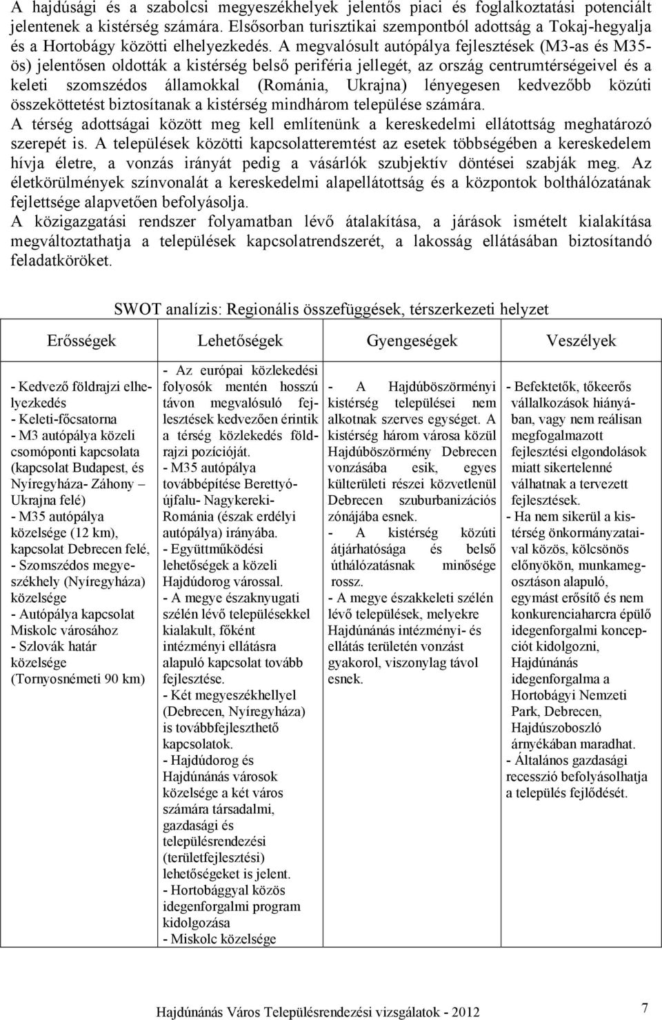 A megvalósult autópálya fejlesztések (M3-as és M35- ös) jelentősen oldották a kistérség belső periféria jellegét, az ország centrumtérségeivel és a keleti szomszédos államokkal (Románia, Ukrajna)