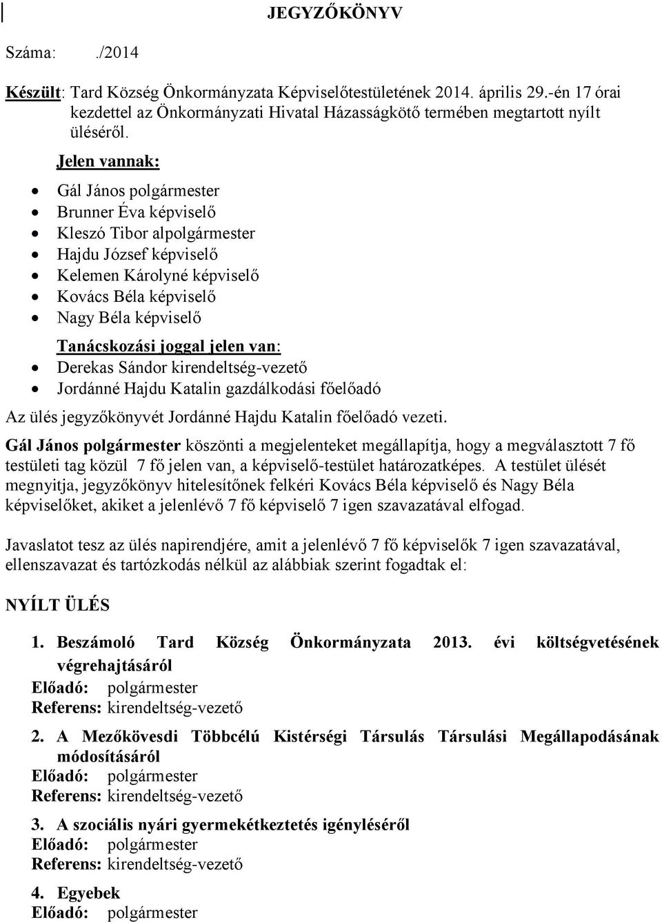 jelen van: Derekas Sándor kirendeltség-vezető Jordánné Hajdu Katalin gazdálkodási főelőadó Az ülés jegyzőkönyvét Jordánné Hajdu Katalin főelőadó vezeti.