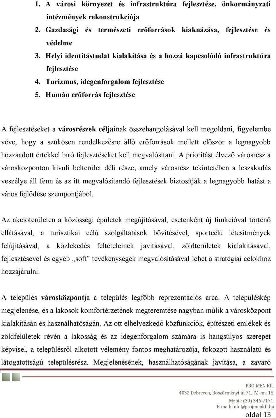 Humán erőforrás fejlesztése A fejlesztéseket a városrészek céljainak összehangolásával kell megoldani, figyelembe véve, hogy a szűkösen rendelkezésre álló erőforrások mellett először a legnagyobb