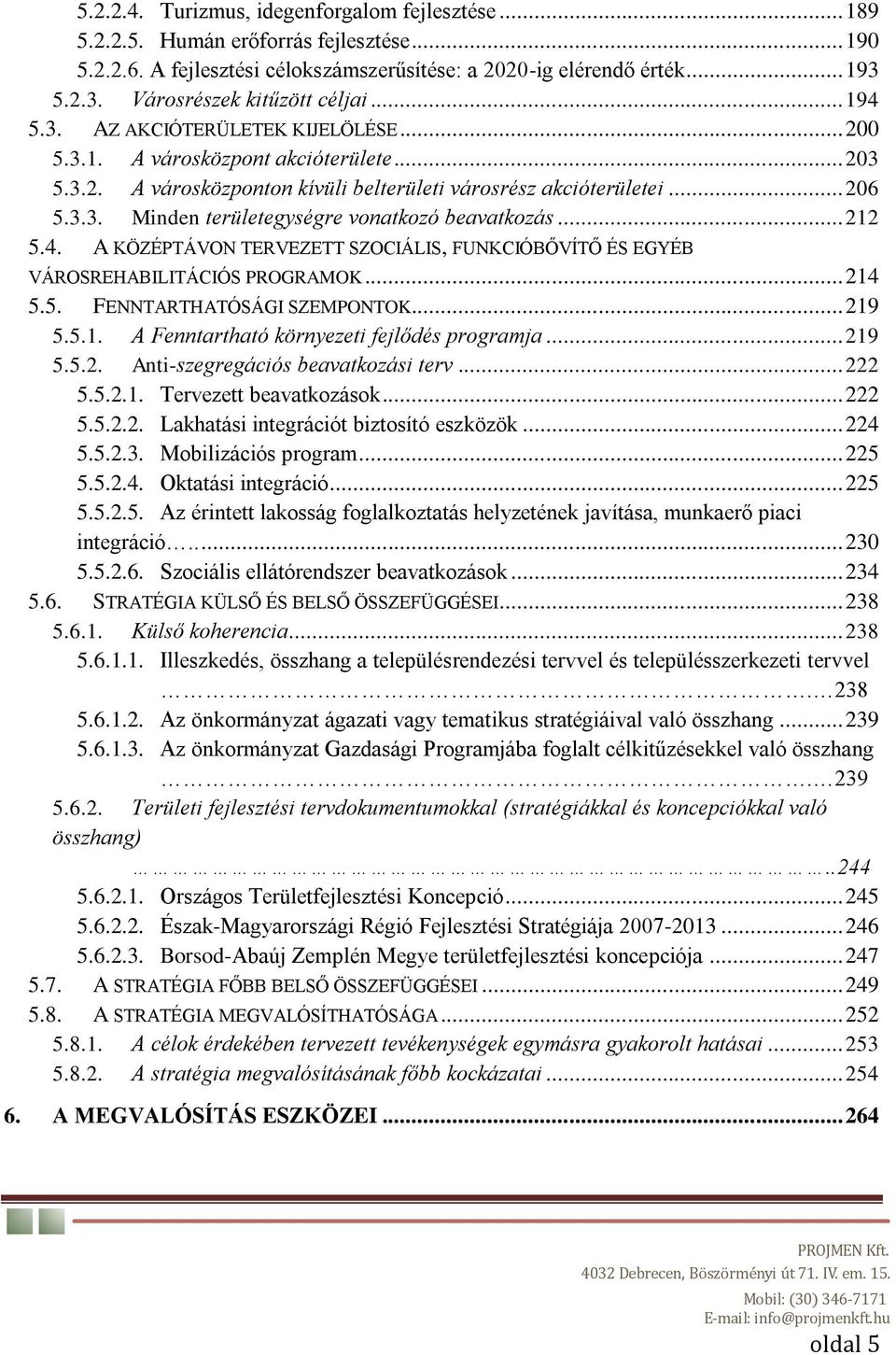 .. 206 5.3.3. Minden területegységre vonatkozó beavatkozás... 212 5.4. A KÖZÉPTÁVON TERVEZETT SZOCIÁLIS, FUNKCIÓBŐVÍTŐ ÉS EGYÉB VÁROSREHABILITÁCIÓS PROGRAMOK... 214 5.5. FENNTARTHATÓSÁGI SZEMPONTOK.