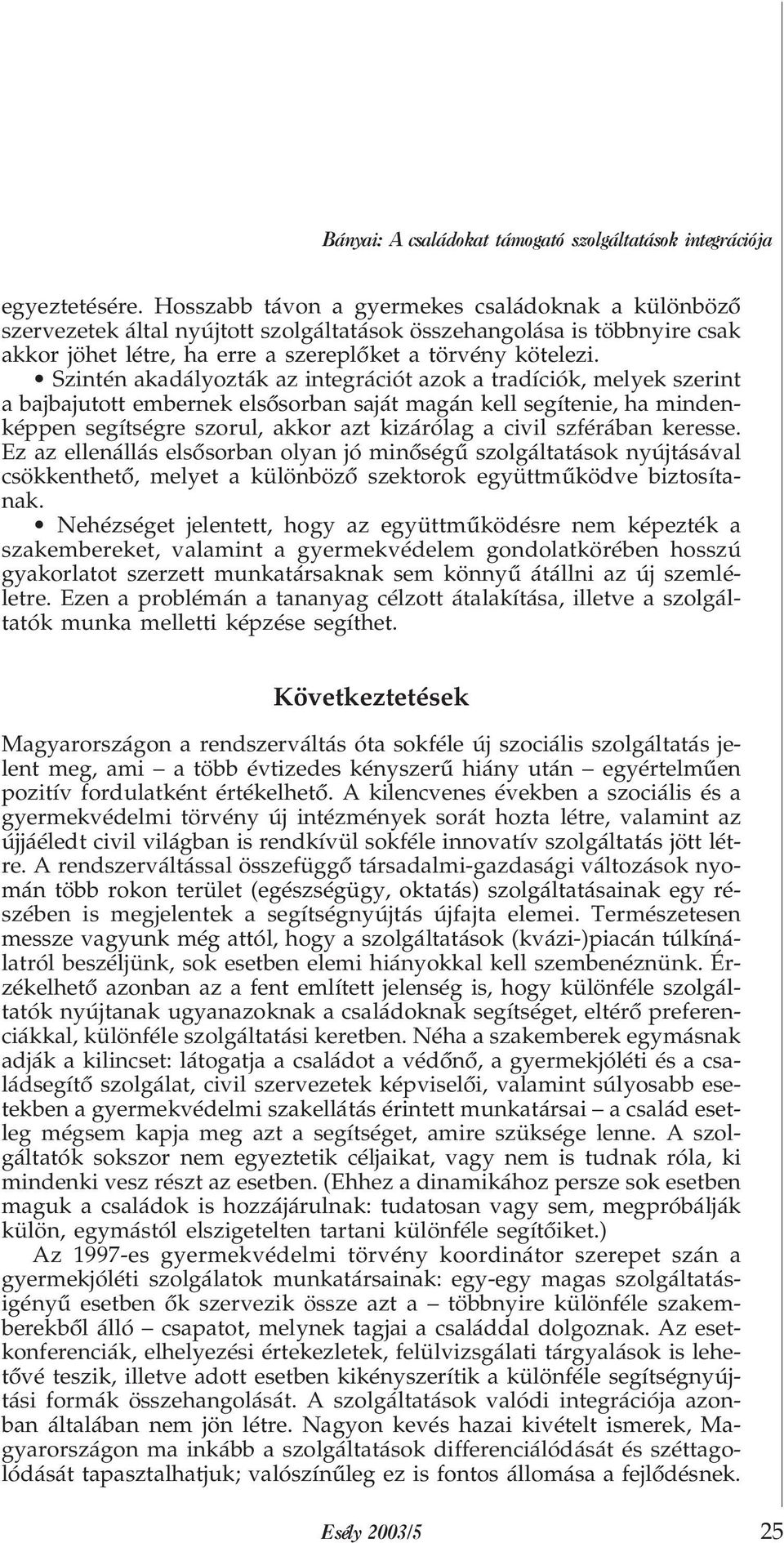 Szintén akadályozták az integrációt azok a tradíciók, melyek szerint a bajbajutott embernek elsõsorban saját magán kell segítenie, ha mindenképpen segítségre szorul, akkor azt kizárólag a civil