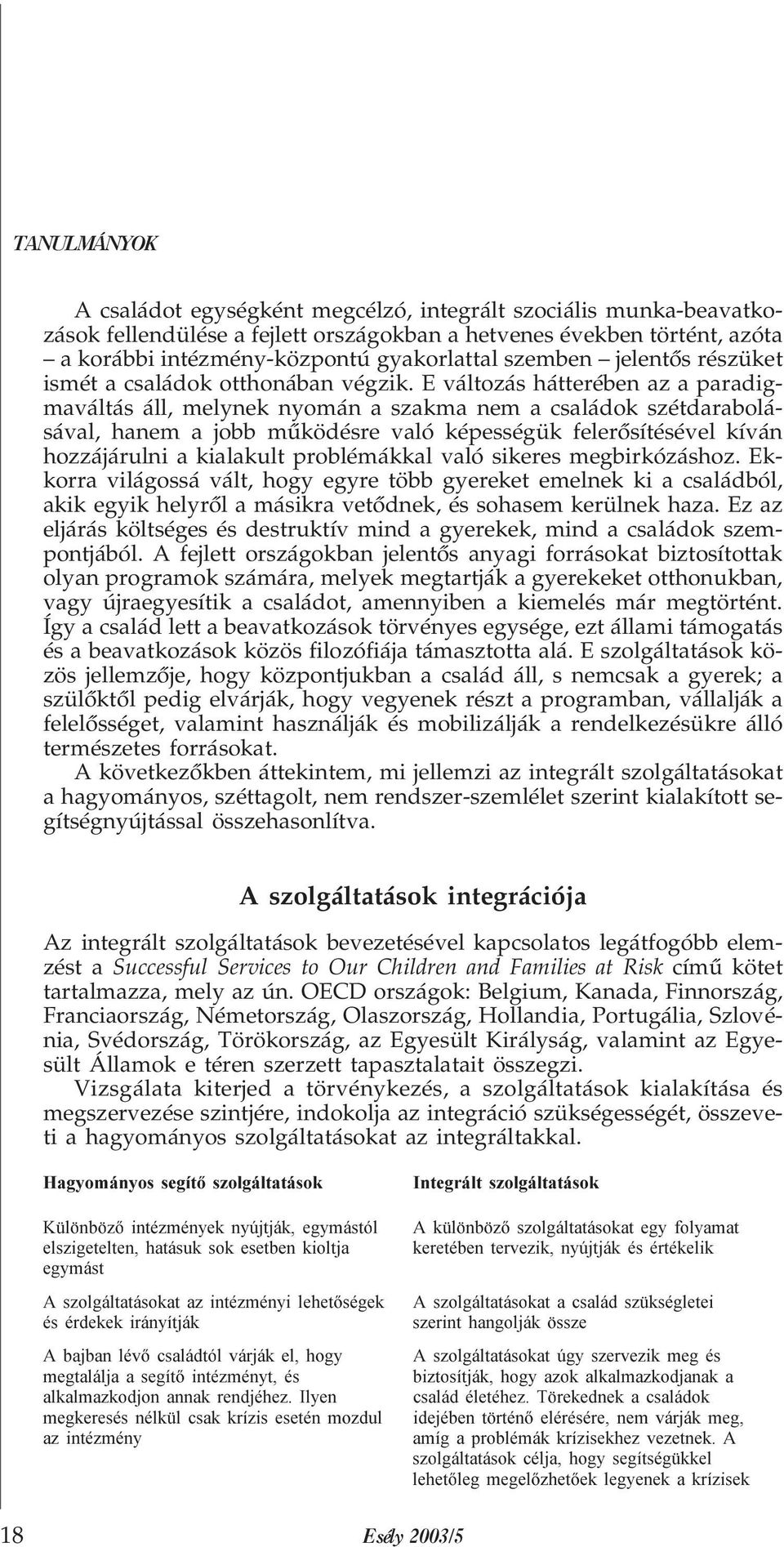 E változás hátterében az a paradigmaváltás áll, melynek nyomán a szakma nem a családok szétdarabolásával, hanem a jobb mûködésre való képességük felerõsítésével kíván hozzájárulni a kialakult