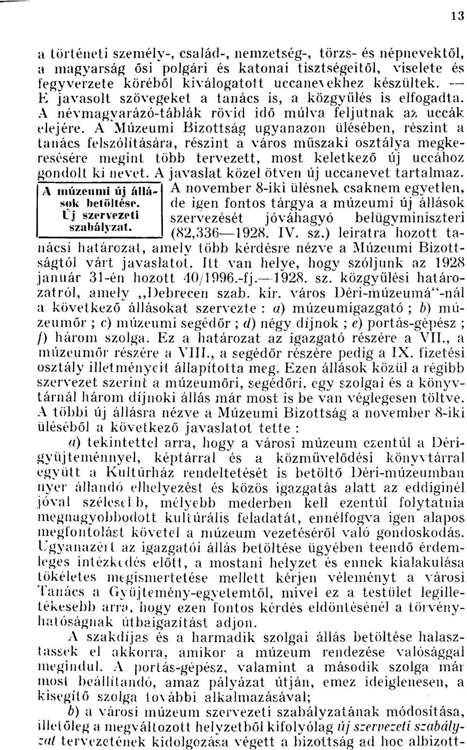 A Múzeumi Bizottság ugyanazon ülésében, részint a tanács felszólítására, részint a város műszaki osztálya megkeresésére megint több tervezett, most keletkező új uccához gondolt ki nevet.