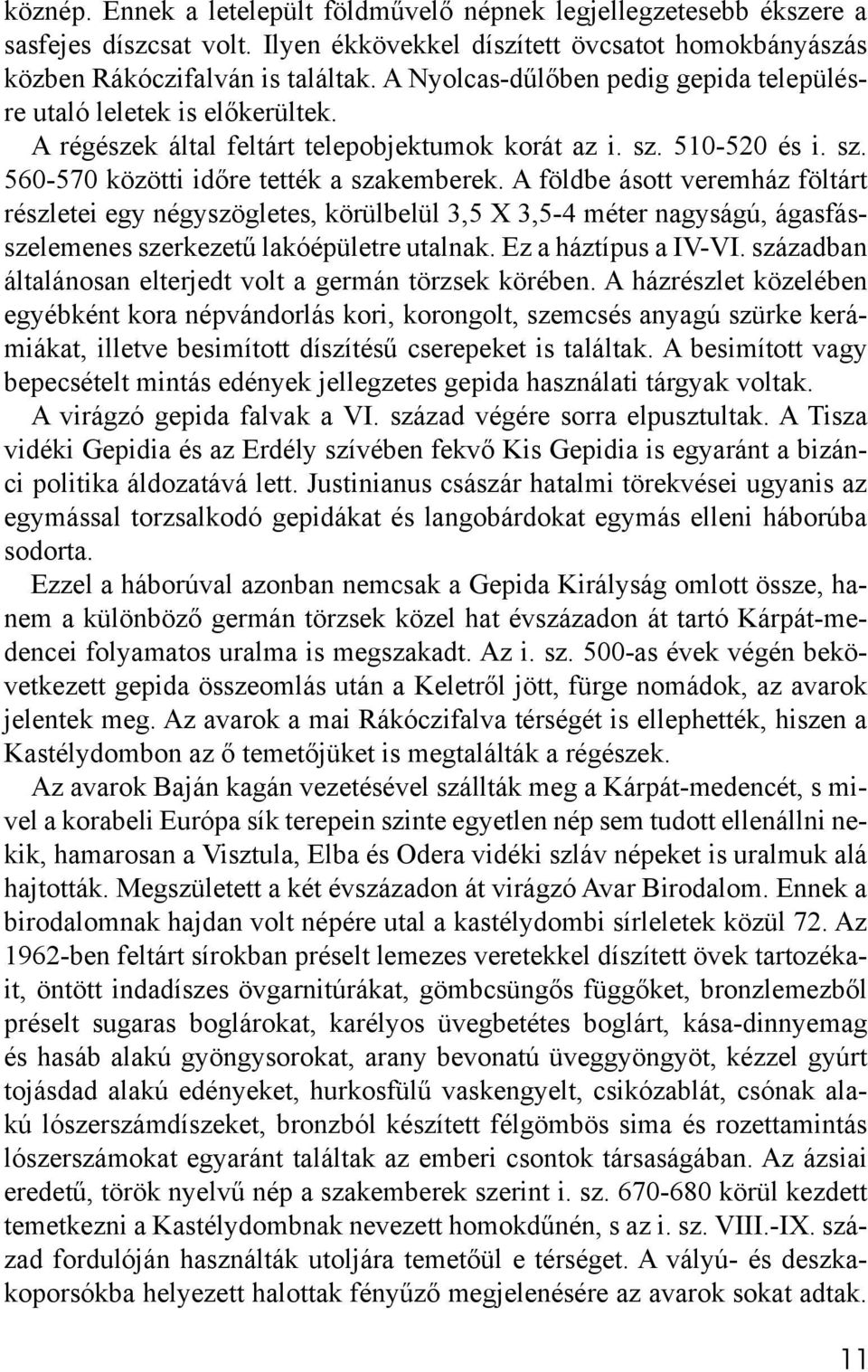 A földbe ásott veremház föltárt részletei egy négyszögletes, körülbelül 3,5 X 3,5-4 méter nagyságú, ágasfásszelemenes szerkezetű lakóépületre utalnak. Ez a háztípus a IV-VI.