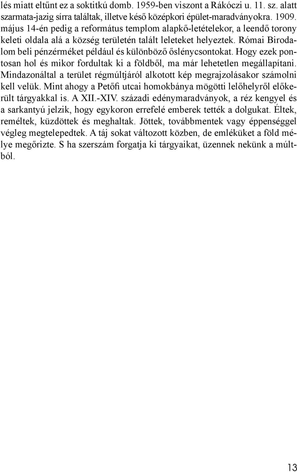 Római Birodalom beli pénzérméket például és különböző őslénycsontokat. Hogy ezek pontosan hol és mikor fordultak ki a földből, ma már lehetetlen megállapítani.