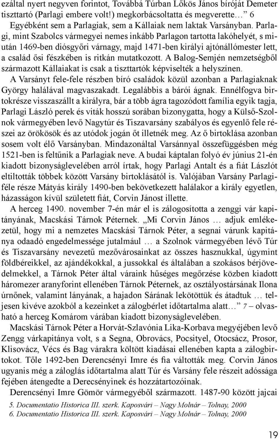 Parlagi, mint Szabolcs vármegyei nemes inkább Parlagon tartotta lakóhelyét, s miután 1469-ben diósgyőri várnagy, majd 1471-ben királyi ajtónállómester lett, a család ősi fészkében is ritkán