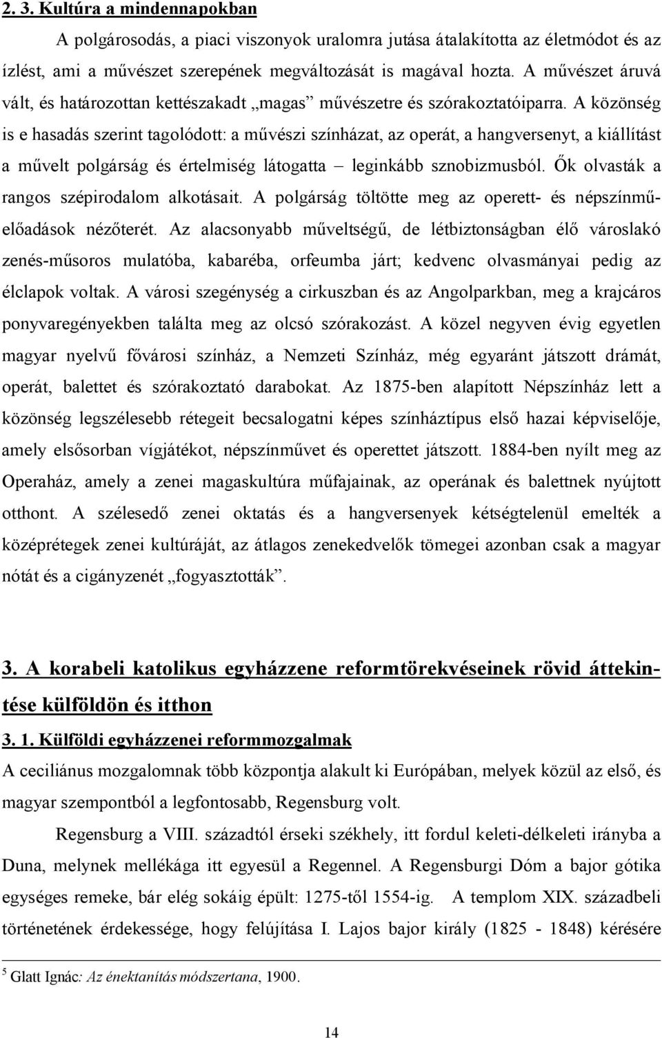 A közönség is e hasadás szerint tagolódott: a művészi színházat, az operát, a hangversenyt, a kiállítást a művelt polgárság és értelmiség látogatta leginkább sznobizmusból.