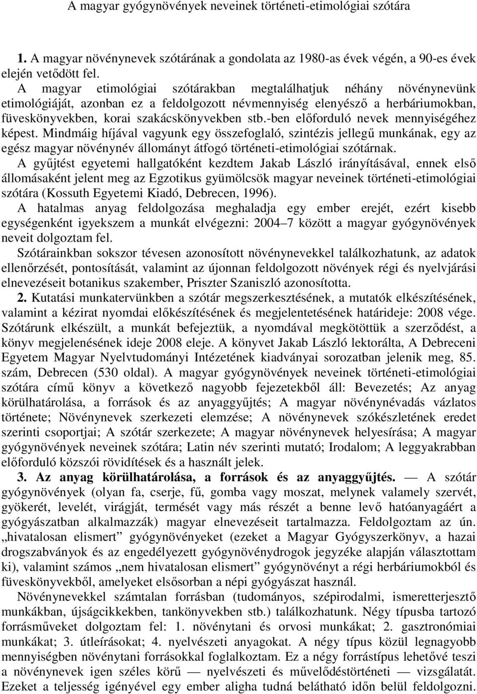 -ben előforduló nevek mennyiségéhez képest. Mindmáig híjával vagyunk egy összefoglaló, szintézis jellegű munkának, egy az egész magyar növénynév állományt átfogó történeti-etimológiai szótárnak.