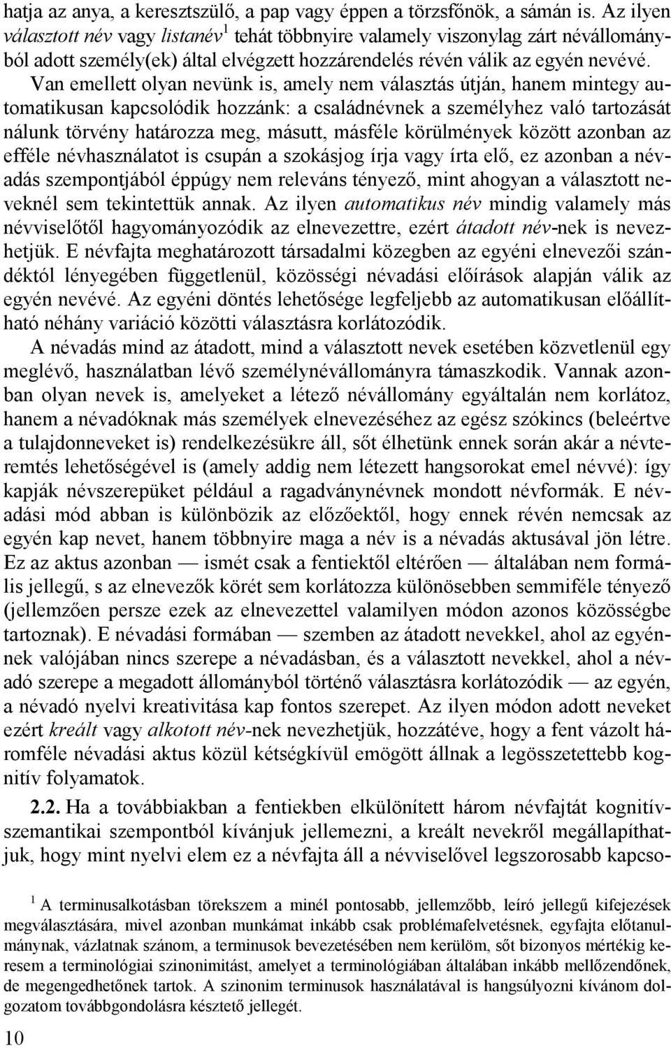 Van emellett olyan nevünk is, amely nem választás útján, hanem mintegy automatikusan kapcsolódik hozzánk: a családnévnek a személyhez való tartozását nálunk törvény határozza meg, másutt, másféle