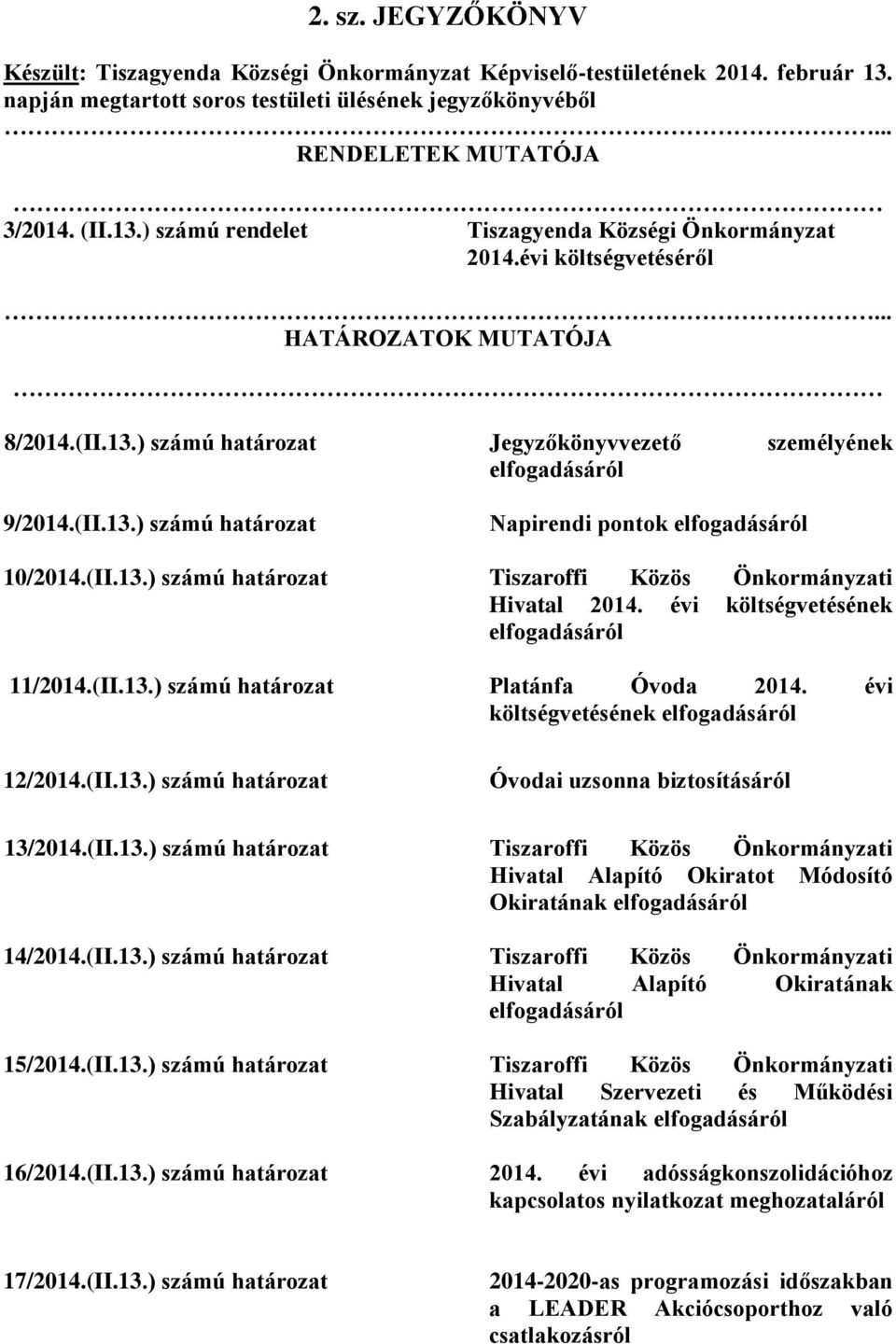 évi költségvetésének elfogadásáról 11/2014.(II.13.) számú határozat Platánfa Óvoda 2014. évi költségvetésének elfogadásáról 12/2014.(II.13.) számú határozat Óvodai uzsonna biztosításáról 13/2014.(II.13.) számú határozat Tiszaroffi Közös Önkormányzati Hivatal Alapító Okiratot Módosító Okiratának elfogadásáról 14/2014.