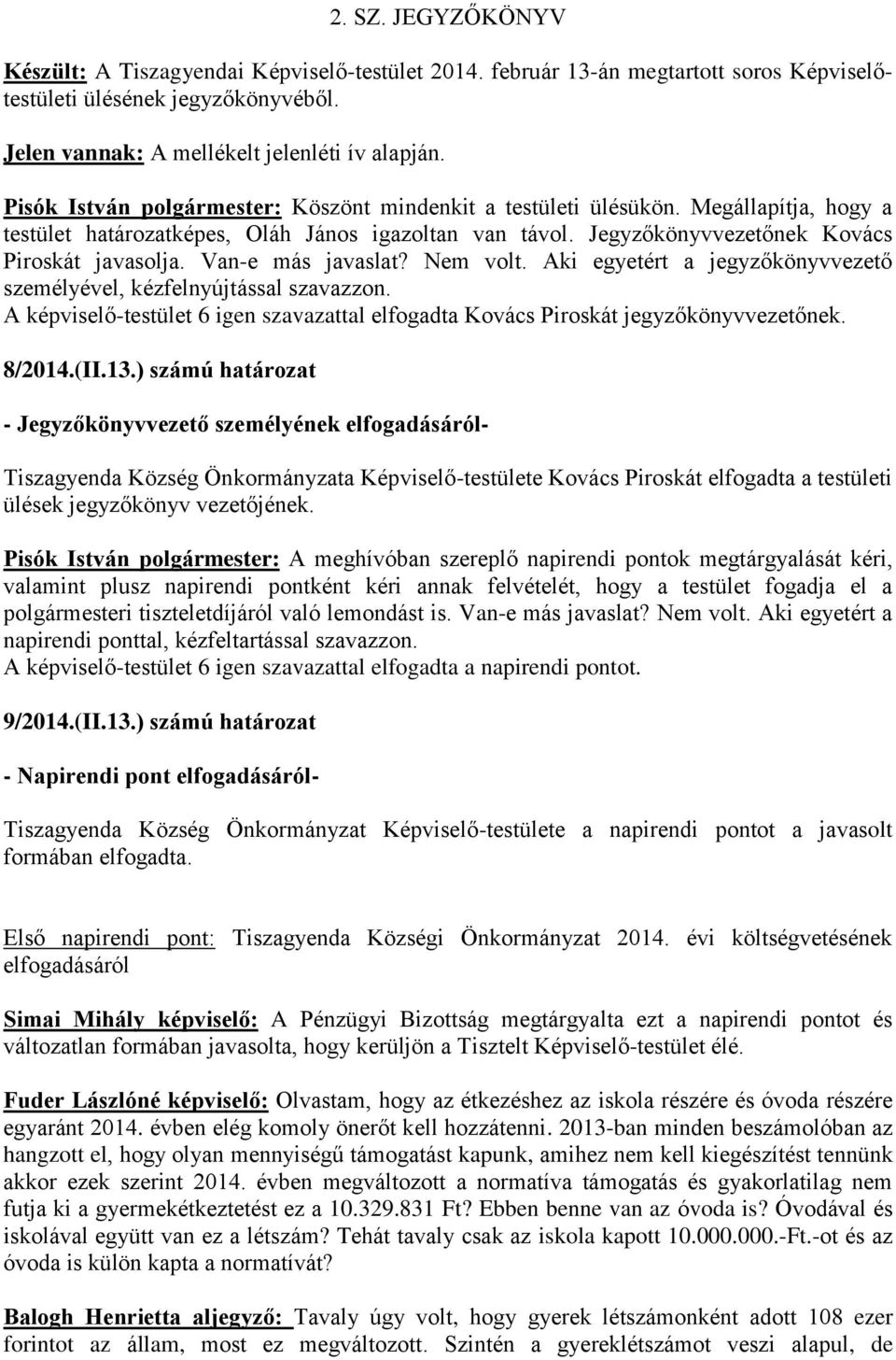 Van-e más javaslat? Nem volt. Aki egyetért a jegyzőkönyvvezető személyével, kézfelnyújtással szavazzon. A képviselő-testület 6 igen szavazattal elfogadta Kovács Piroskát jegyzőkönyvvezetőnek. 8/2014.