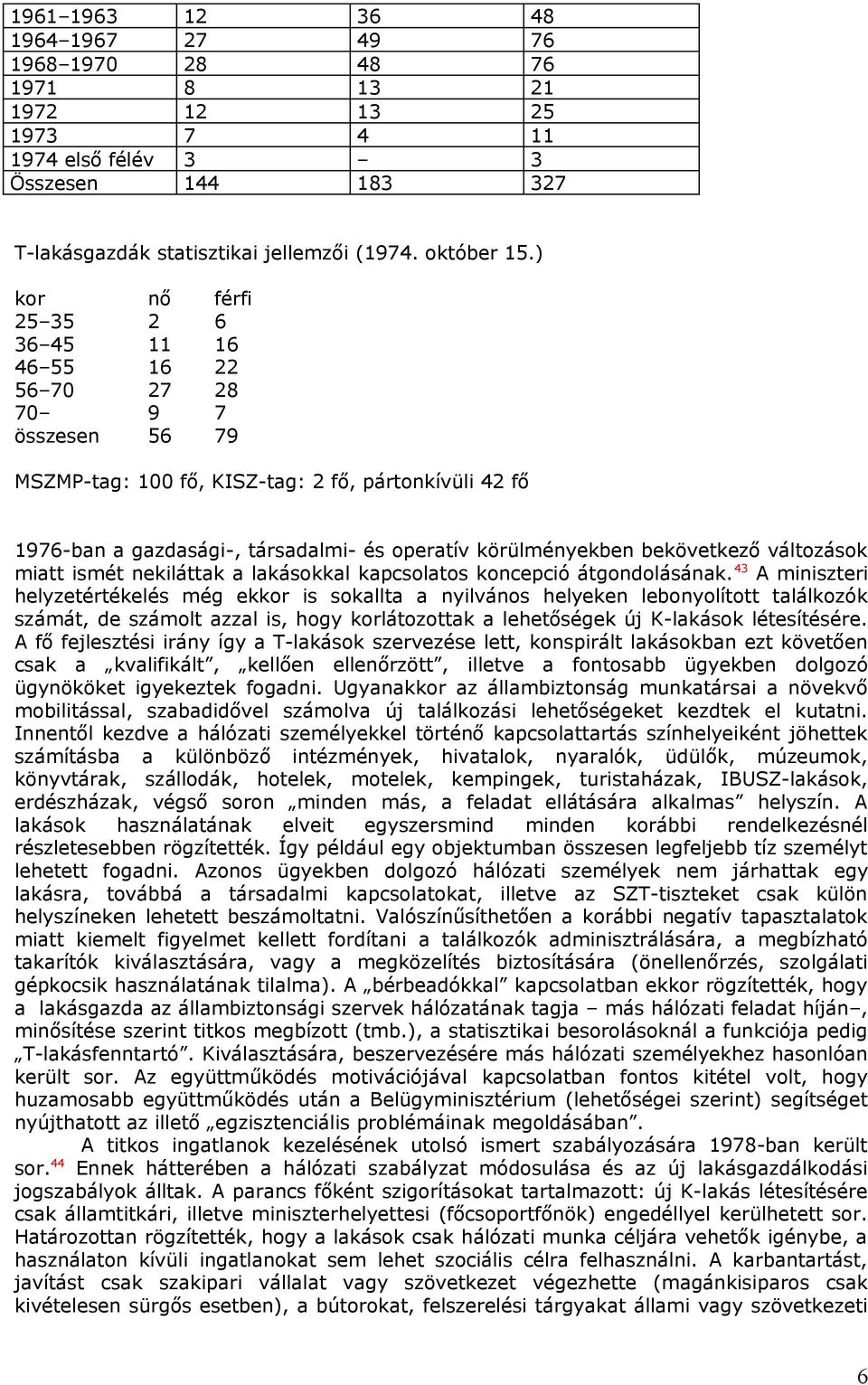 bekövetkező változások miatt ismét nekiláttak a lakásokkal kapcsolatos koncepció átgondolásának.