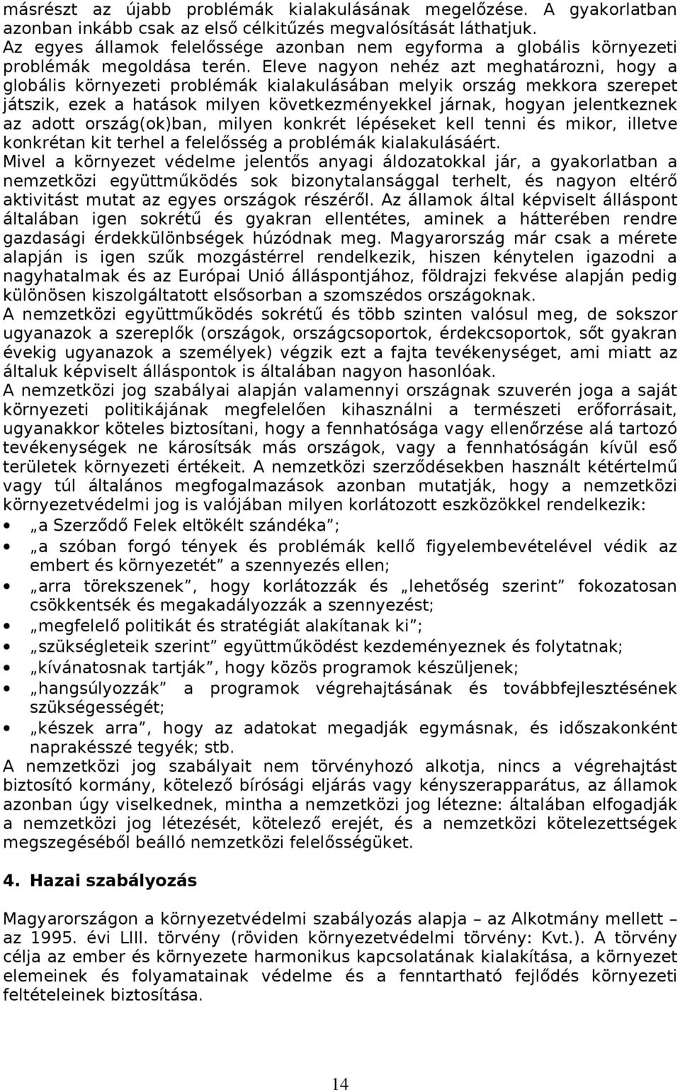 Eleve nagyon nehéz azt meghatározni, hogy a globális környezeti problémák kialakulásában melyik ország mekkora szerepet játszik, ezek a hatások milyen következményekkel járnak, hogyan jelentkeznek az