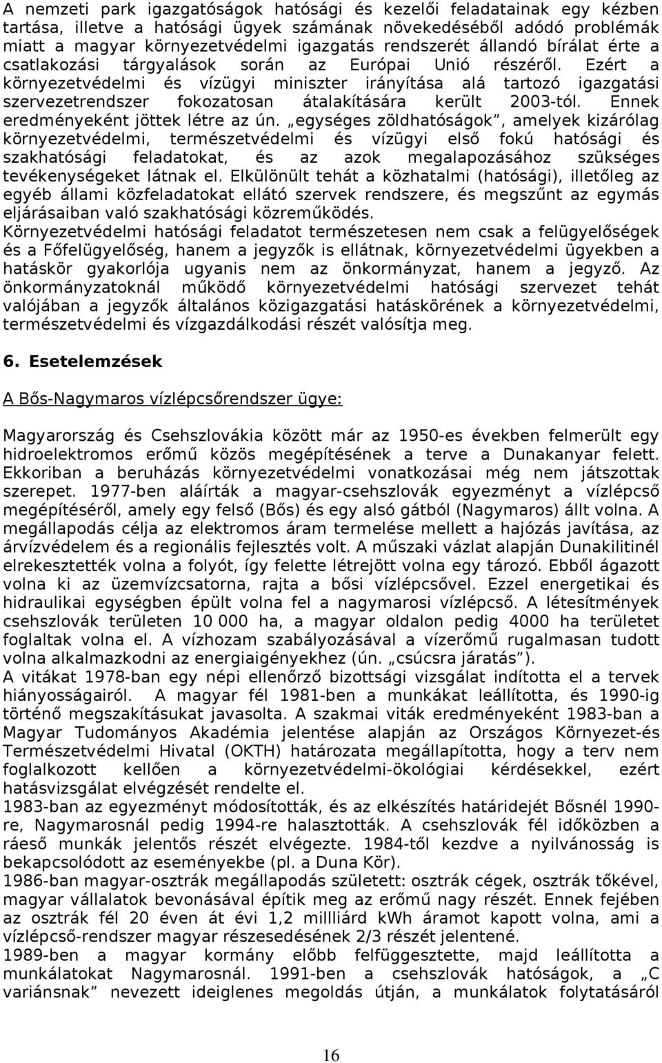 Ezért a környezetvédelmi és vízügyi miniszter irányítása alá tartozó igazgatási szervezetrendszer fokozatosan átalakítására került 2003-tól. Ennek eredményeként jöttek létre az ún.