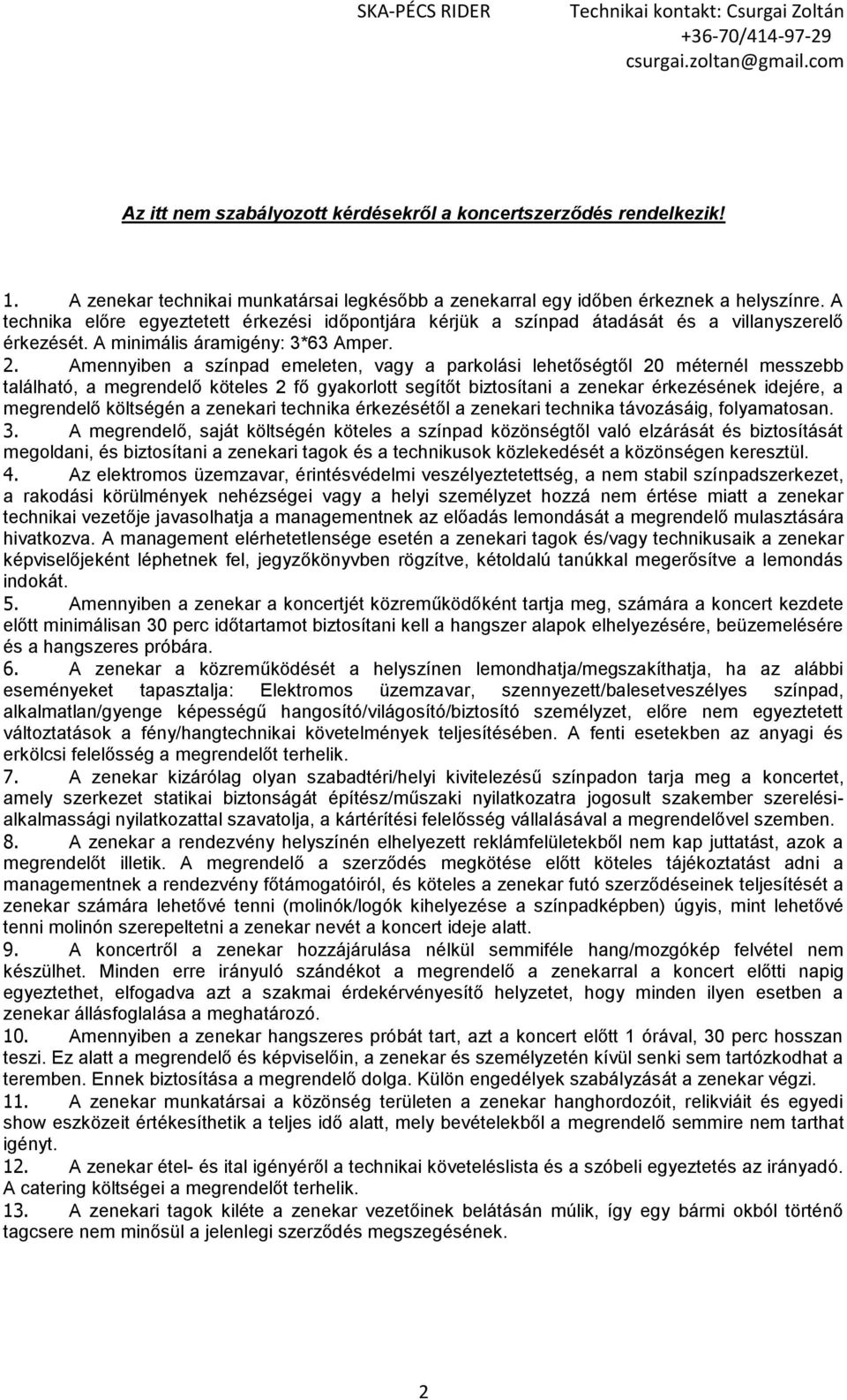 Amennyiben a színpad emeleten, vagy a parkolási lehetőségtől 20 méternél messzebb található, a megrendelő köteles 2 fő gyakorlott segítőt biztosítani a zenekar érkezésének idejére, a megrendelő