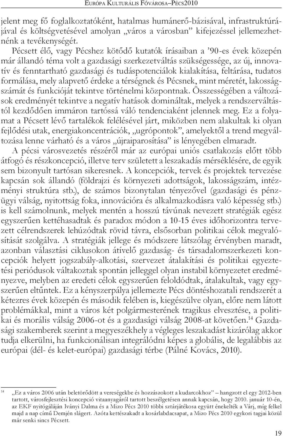 Pécsett élő, vagy Pécshez kötődő kutatók írásaiban a 90-es évek közepén már állandó téma volt a gazdasági szerkezetváltás szükségessége, az új, innovatív és fenntartható gazdasági és tudáspotenciálok