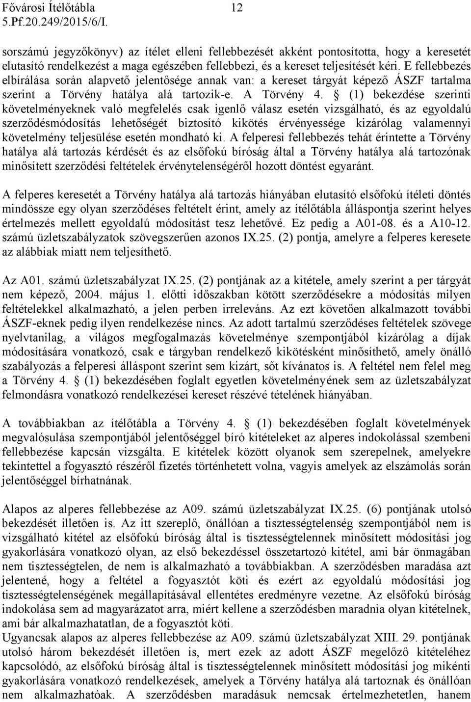 (1) bekezdése szerinti követelményeknek való megfelelés csak igenlő válasz esetén vizsgálható, és az egyoldalú szerződésmódosítás lehetőségét biztosító kikötés érvényessége kizárólag valamennyi