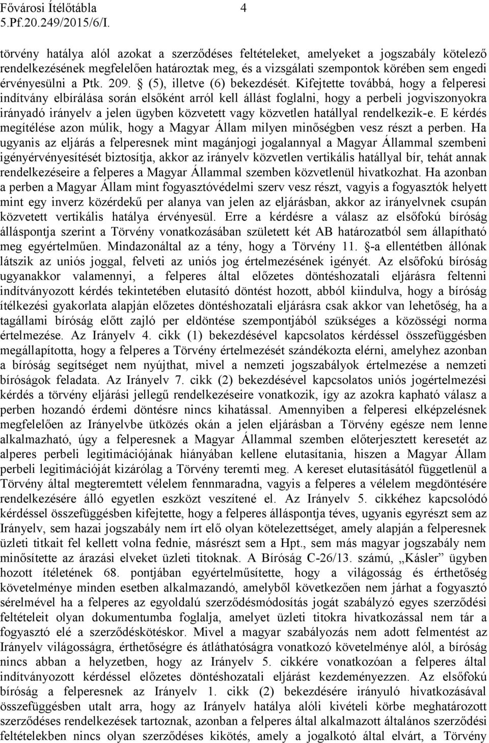 Kifejtette továbbá, hogy a felperesi indítvány elbírálása során elsőként arról kell állást foglalni, hogy a perbeli jogviszonyokra irányadó irányelv a jelen ügyben közvetett vagy közvetlen hatállyal