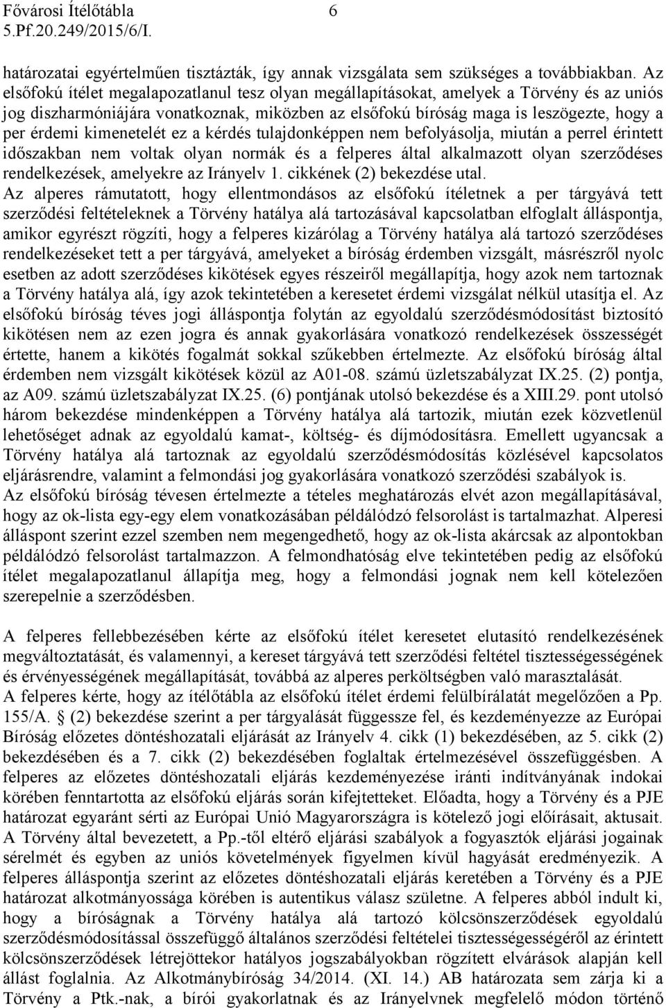 kimenetelét ez a kérdés tulajdonképpen nem befolyásolja, miután a perrel érintett időszakban nem voltak olyan normák és a felperes által alkalmazott olyan szerződéses rendelkezések, amelyekre az