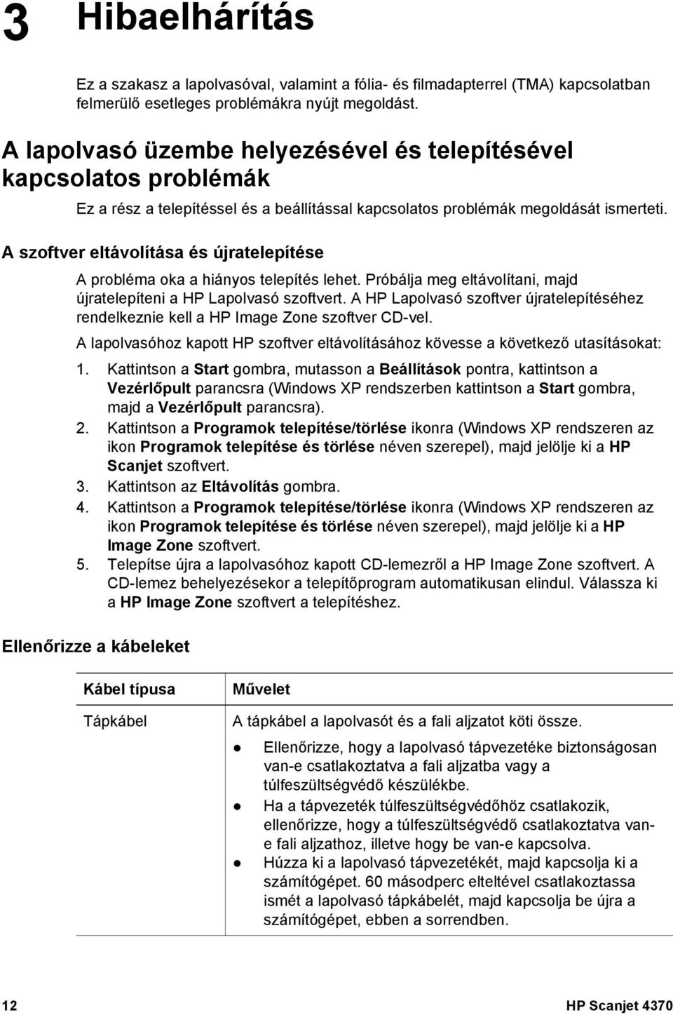 A szoftver eltávolítása és újratelepítése A probléma oka a hiányos telepítés lehet. Próbálja meg eltávolítani, majd újratelepíteni a HP Lapolvasó szoftvert.