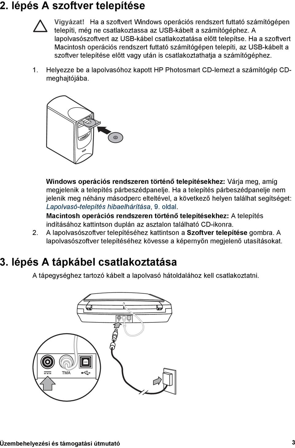 Ha a szoftvert Macintosh operációs rendszert futtató számítógépen telepíti, az USB-kábelt a szoftver telepítése előtt vagy után is csatlakoztathatja a számítógéphez. 1.