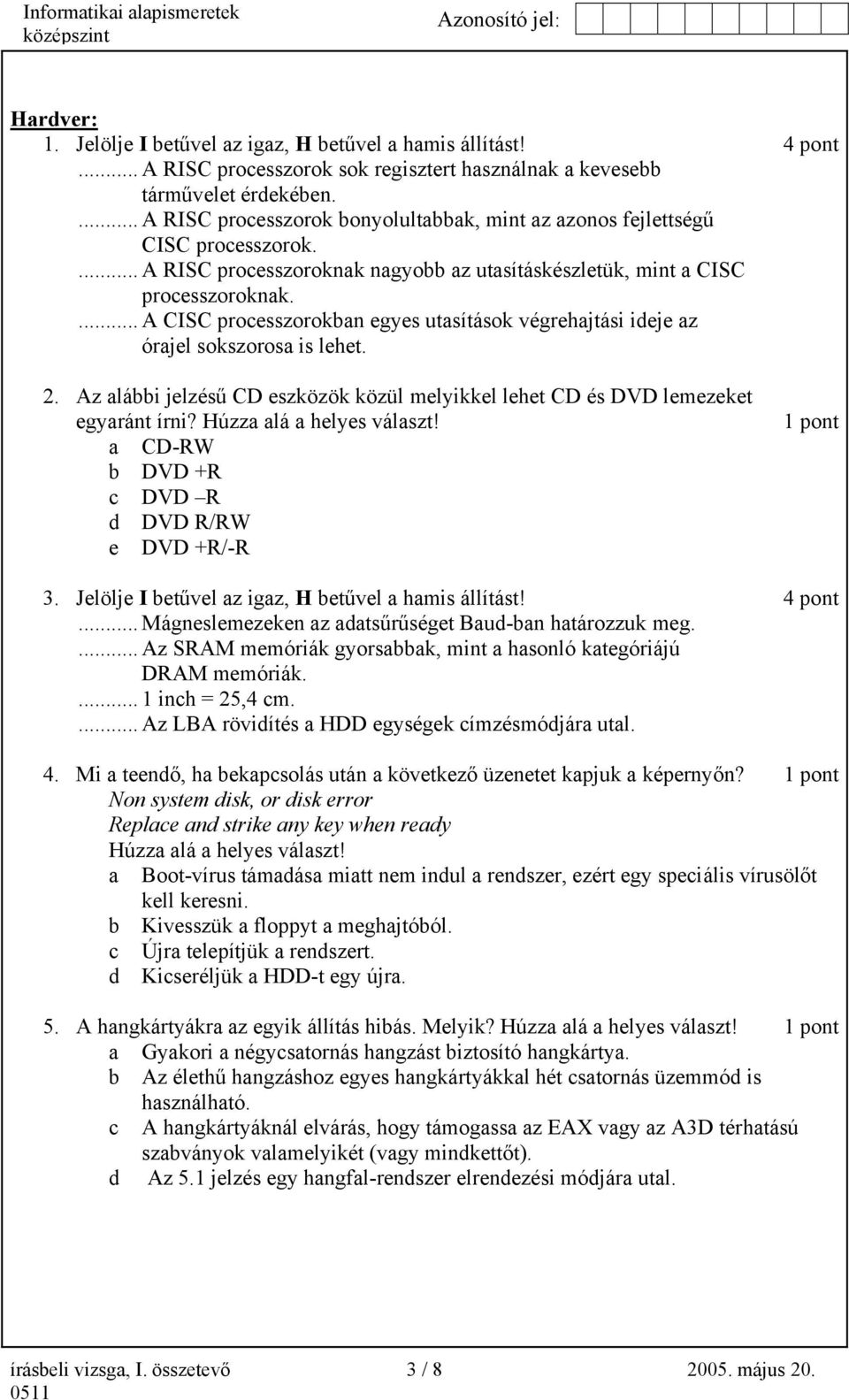 ... A CISC processzorokban egyes utasítások végrehajtási ideje az órajel sokszorosa is lehet. 2. Az alábbi jelzésű CD eszközök közül melyikkel lehet CD és DVD lemezeket egyaránt írni?