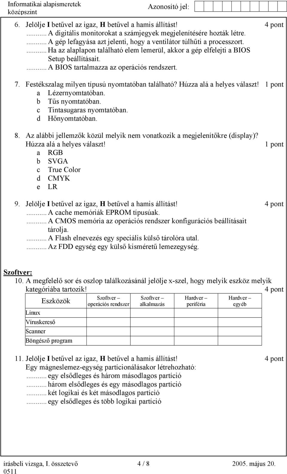 ... A BIOS tartalmazza az operációs rendszert. 7. Festékszalag milyen típusú nyomtatóban található? Húzza alá a helyes választ! a Lézernyomtatóban. b Tűs nyomtatóban. c Tintasugaras nyomtatóban.