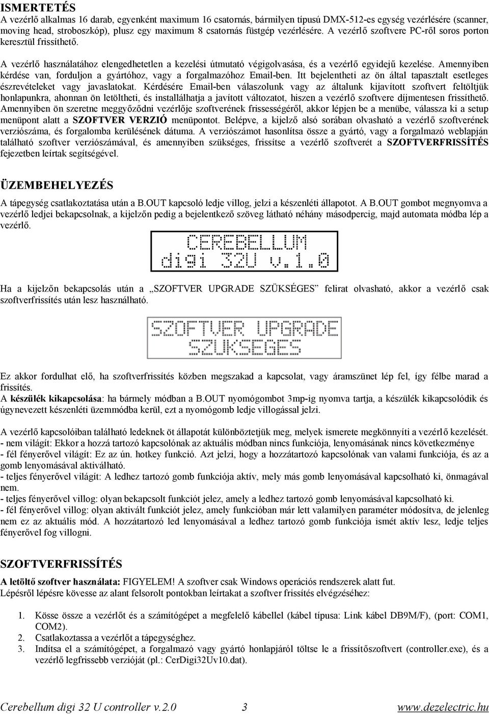 Amennyiben kérdése van, forduljon a gyártóhoz, vagy a forgalmazóhoz Email-ben. Itt bejelentheti az ön által tapasztalt esetleges észrevételeket vagy javaslatokat.