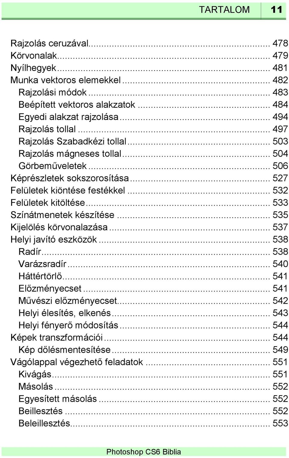 .. 532 Felületek kitöltése... 533 Színátmenetek készítése... 535 Kijelölés körvonalazása... 537 Helyi javító eszközök... 538 Radír... 538 Varázsradír... 540 Háttértörlő... 541 Előzményecset.