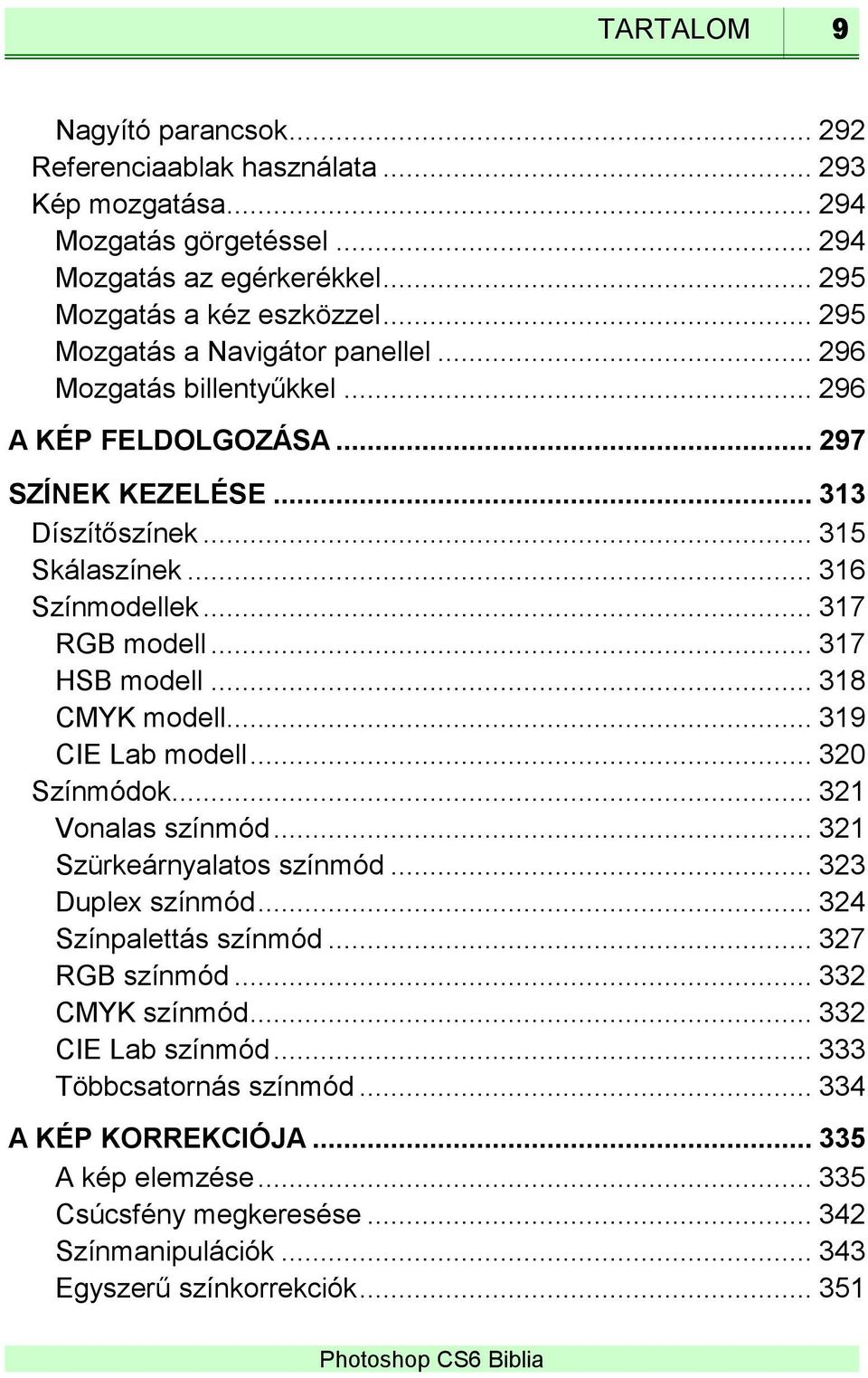 .. 317 HSB modell... 318 CMYK modell... 319 CIE Lab modell... 320 Színmódok... 321 Vonalas színmód... 321 Szürkeárnyalatos színmód... 323 Duplex színmód... 324 Színpalettás színmód.