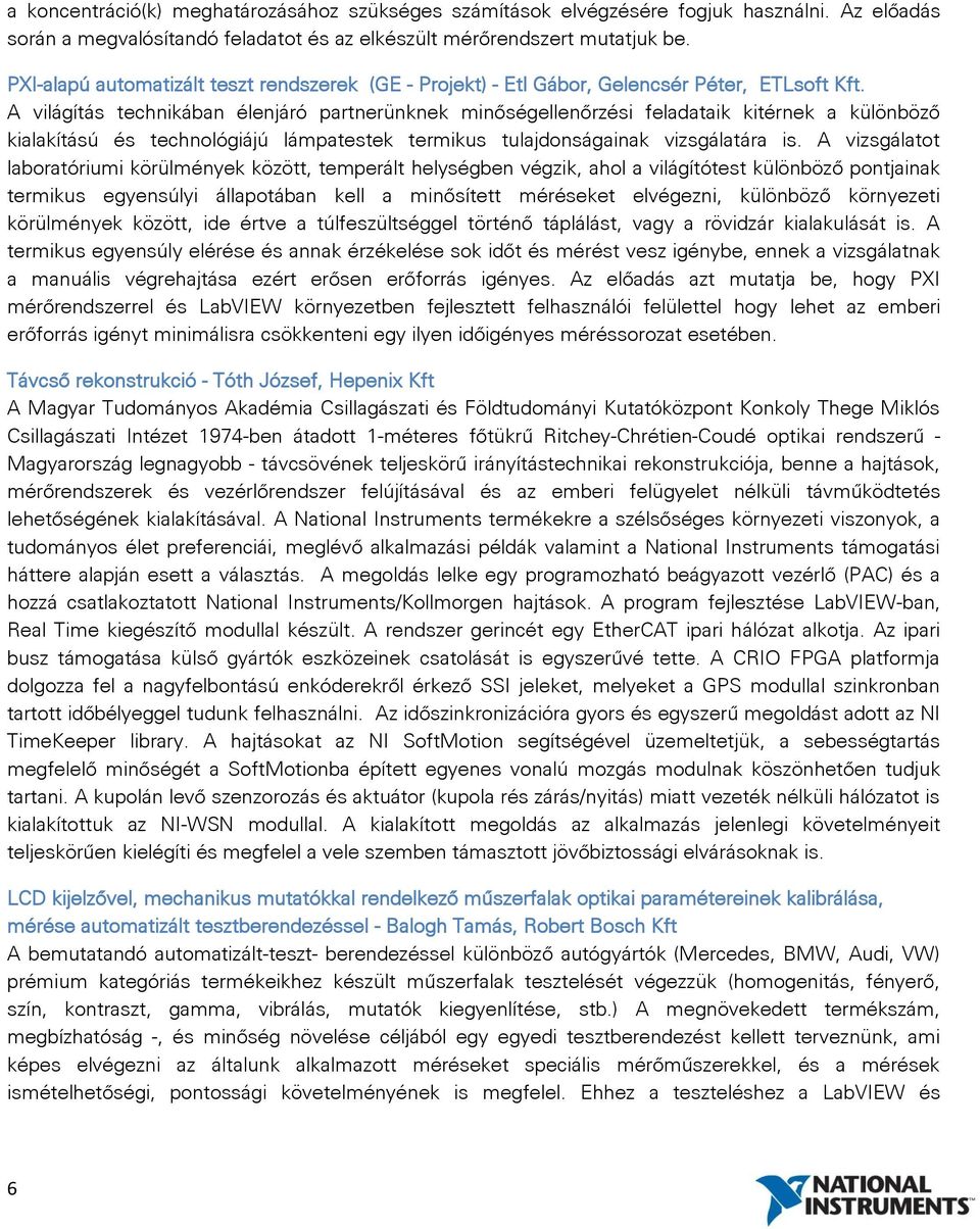 A világítás technikában élenjáró partnerünknek minőségellenőrzési feladataik kitérnek a különböző kialakítású és technológiájú lámpatestek termikus tulajdonságainak vizsgálatára is.