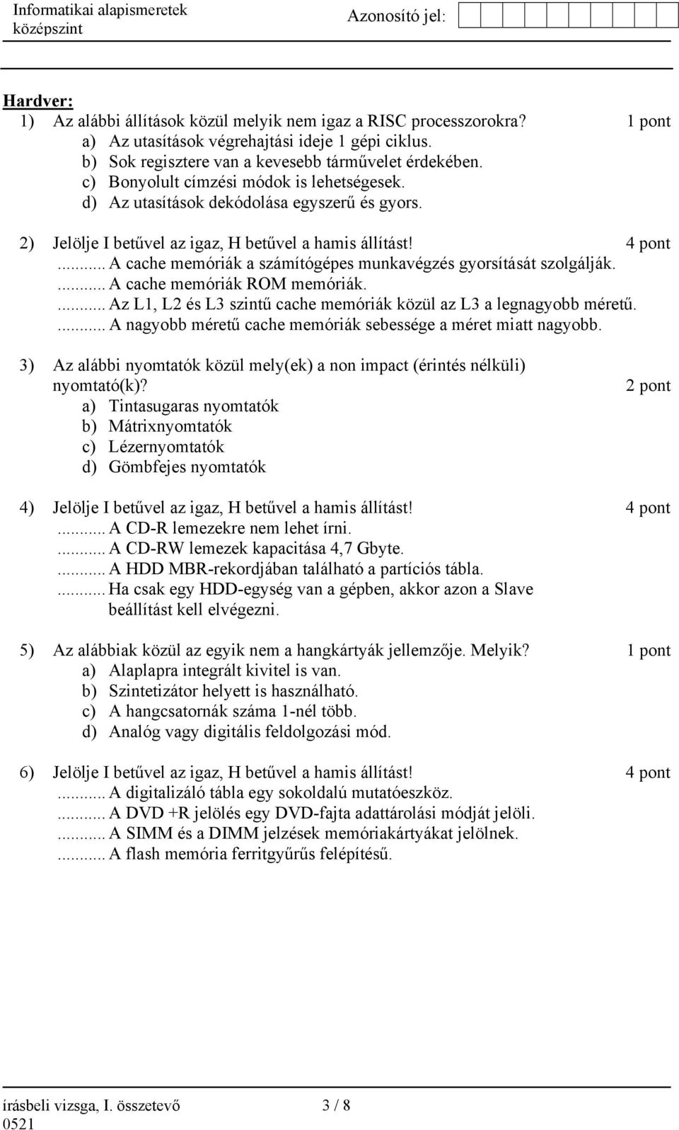 .. A cache memóriák a számítógépes munkavégzés gyorsítását szolgálják.... A cache memóriák ROM memóriák.... Az L1, L2 és L3 szintű cache memóriák közül az L3 a legnagyobb méretű.