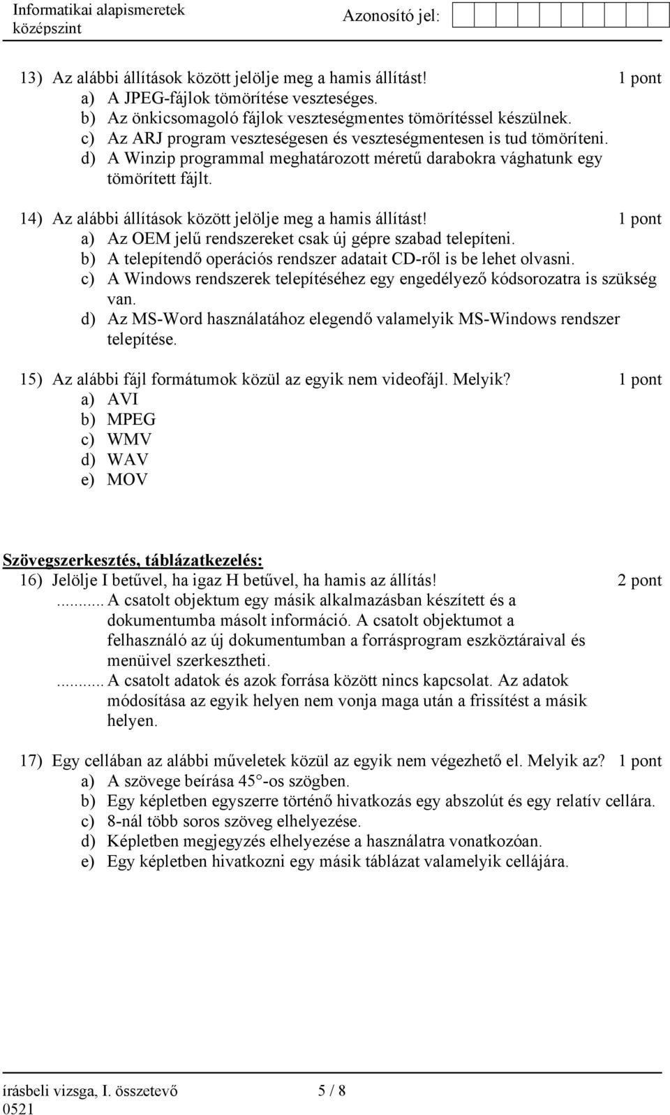 14) Az alábbi állítások között jelölje meg a hamis állítást! 1 pont a) Az OEM jelű rendszereket csak új gépre szabad telepíteni. b) A telepítendő operációs rendszer adatait CD-ről is be lehet olvasni.