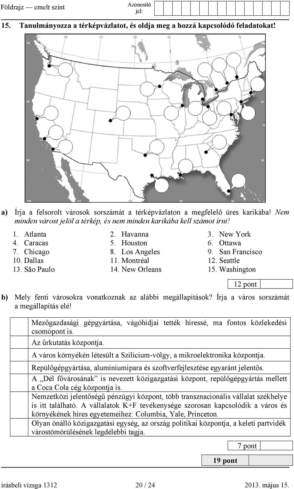 Montréal 12. Seattle 13. São Paulo 14. New Orleans 15. Washington 12 pont b) Mely fenti városokra vonatkoznak az alábbi megállapítások? Írja a város sorszámát a megállapítás elé!