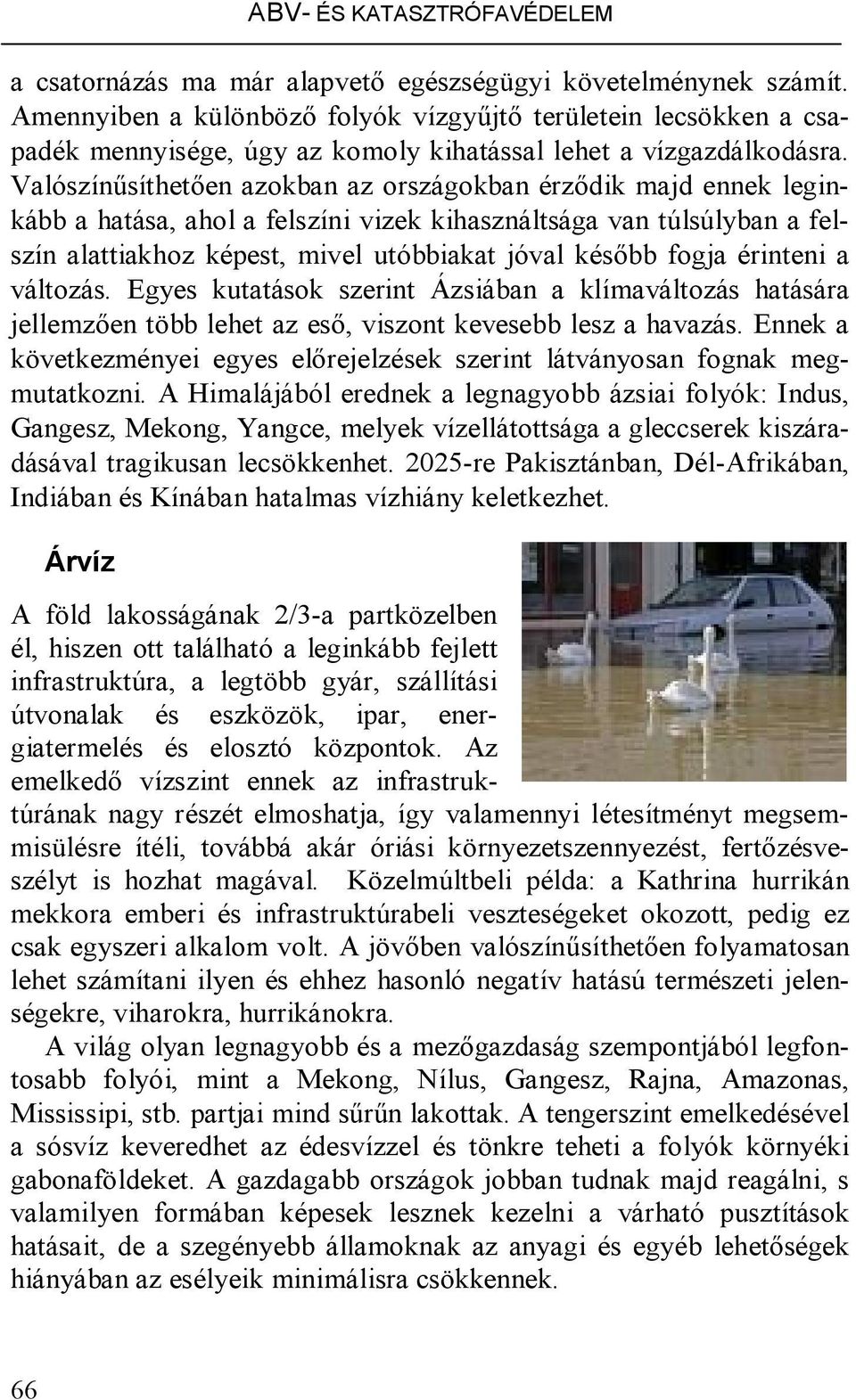 Valószínűsíthetően azokban az országokban érződik majd ennek leginkább a hatása, ahol a felszíni vizek kihasználtsága van túlsúlyban a felszín alattiakhoz képest, mivel utóbbiakat jóval később fogja