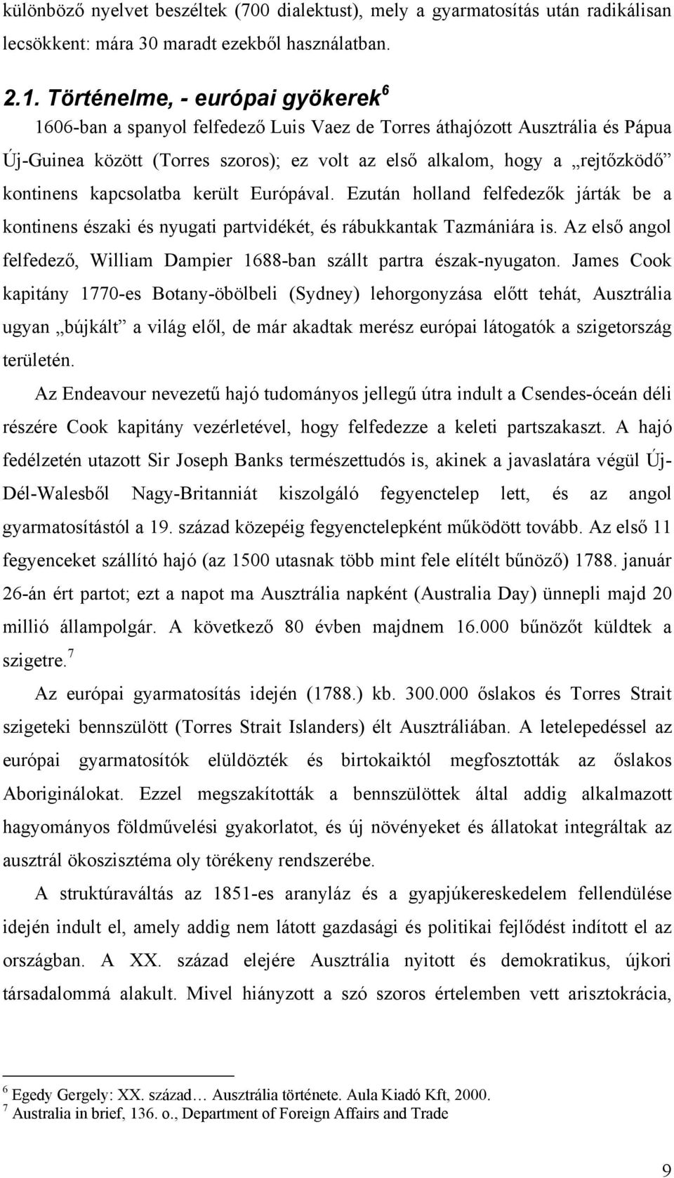 kapcsolatba került Európával. Ezután holland felfedezők járták be a kontinens északi és nyugati partvidékét, és rábukkantak Tazmániára is.