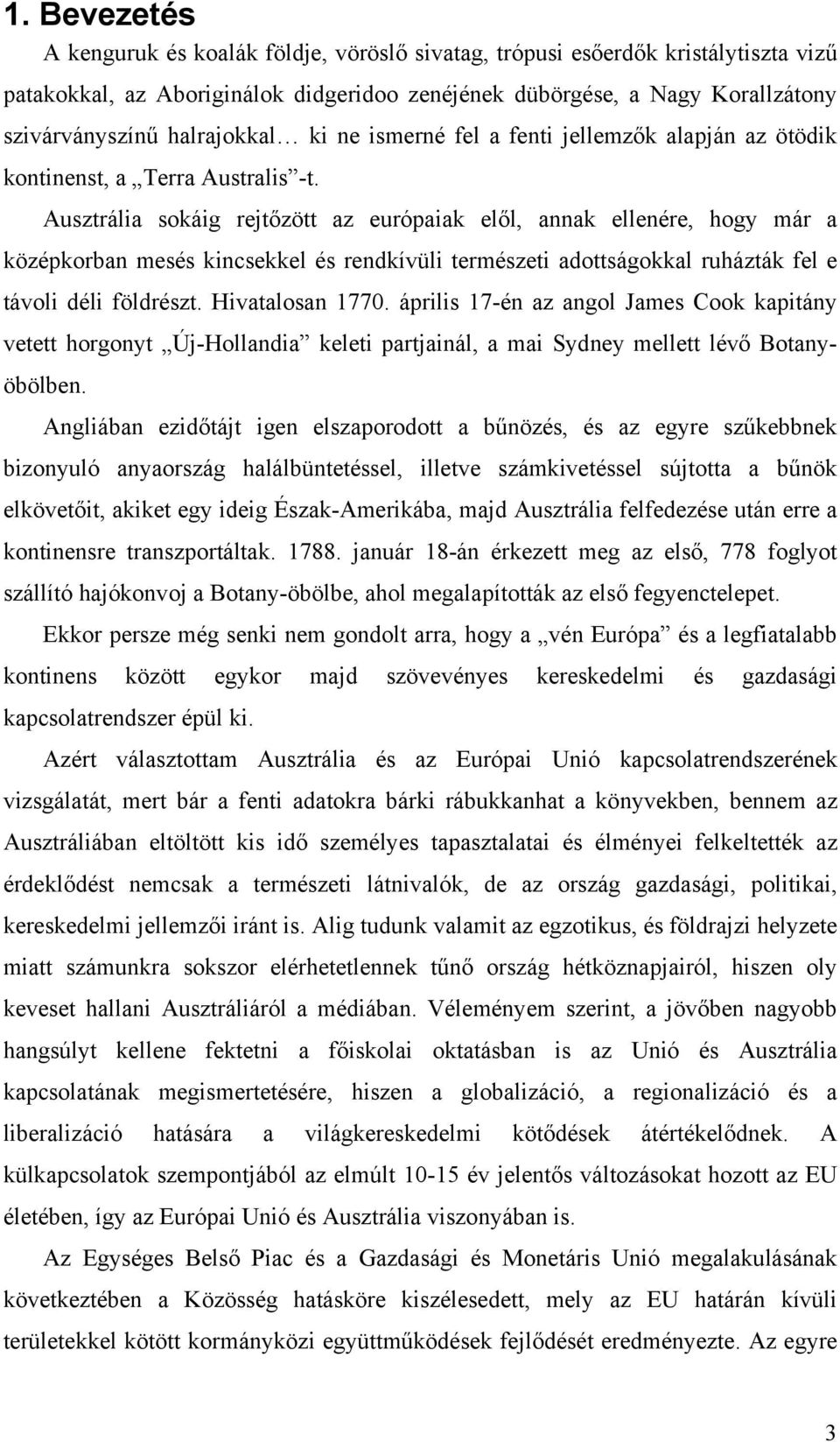 Ausztrália sokáig rejtőzött az európaiak elől, annak ellenére, hogy már a középkorban mesés kincsekkel és rendkívüli természeti adottságokkal ruházták fel e távoli déli földrészt. Hivatalosan 1770.