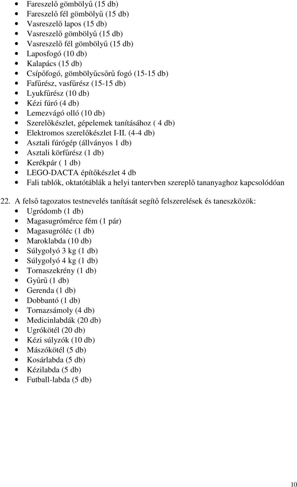 (4-4 db) Asztali fúrógép (állványos 1 db) Asztali körfűrész (1 db) Kerékpár ( 1 db) LEGO-DACTA építőkészlet 4 db Fali tablók, oktatótáblák a helyi tantervben szereplő tananyaghoz kapcsolódóan 22.