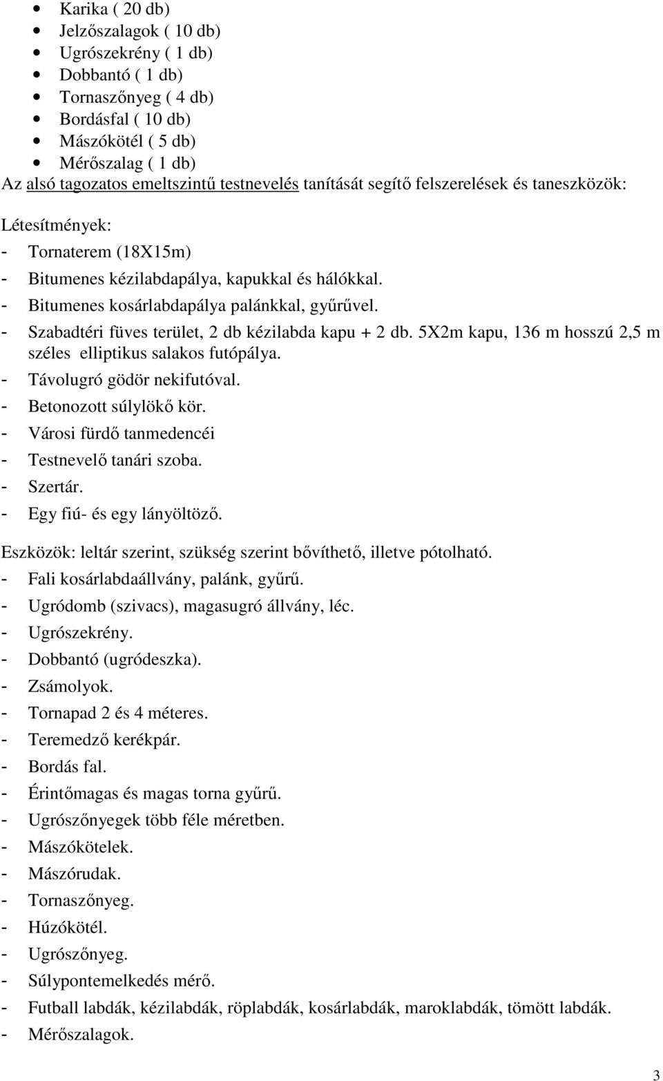 - Szabadtéri füves terület, 2 db kézilabda kapu + 2 db. 5X2m kapu, 136 m hosszú 2,5 m széles elliptikus salakos futópálya. - Távolugró gödör nekifutóval. - Betonozott súlylökő kör.