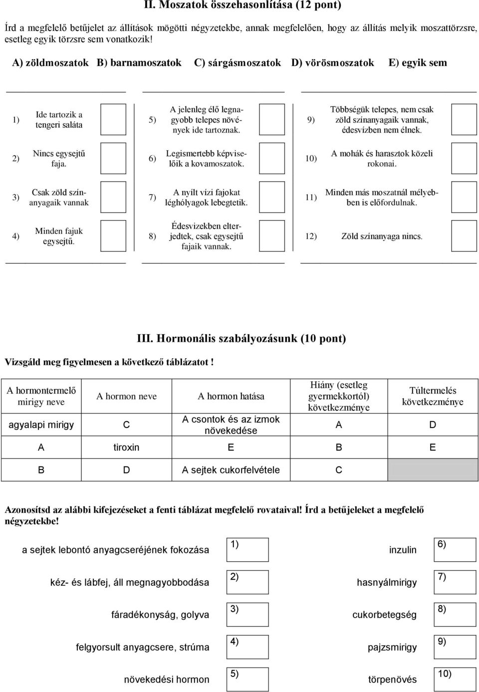 9) Többségük telepes, nem csak zöld színanyagaik vannak, édesvízben nem élnek. 2) Nincs egysejtű faja. 6) Legismertebb képviselőik a kovamoszatok. 10) A mohák és harasztok közeli rokonai.