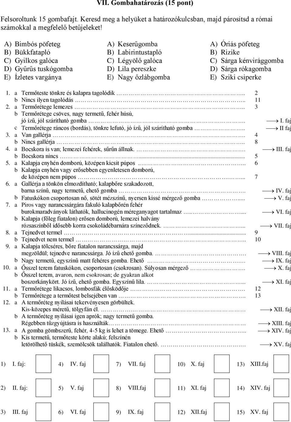 Rizike C) Sárga kénvirággomba D) Sárga rókagomba E) Sziki csiperke 1. a Termőteste tönkre és kalapra tagolódik.. 2 b Nincs ilyen tagolódás.. 11 2. a Termőrétege lemezes.