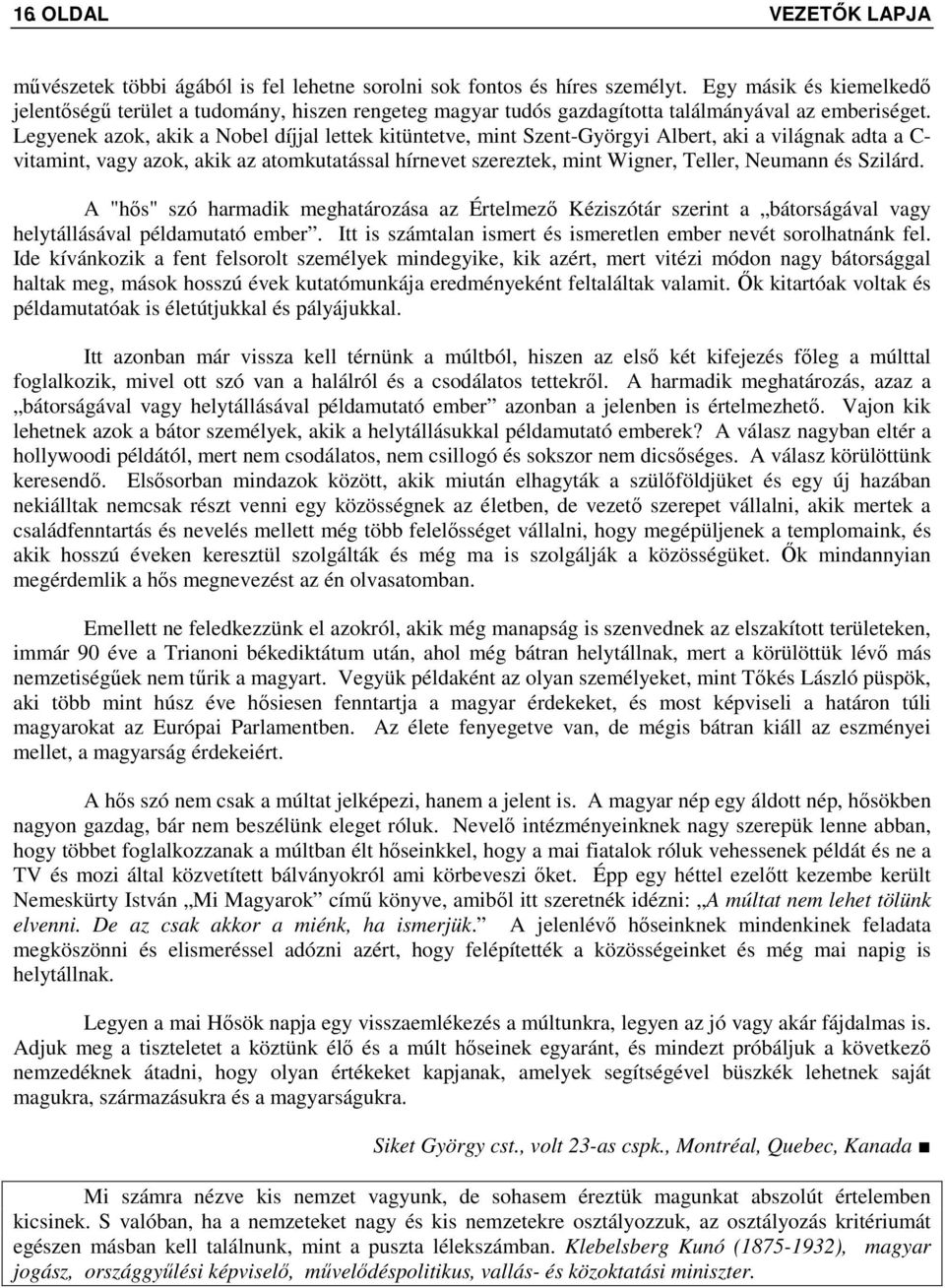 Legyenek azok, akik a Nobel díjjal lettek kitüntetve, mint Szent-Györgyi Albert, aki a világnak adta a C- vitamint, vagy azok, akik az atomkutatással hírnevet szereztek, mint Wigner, Teller, Neumann