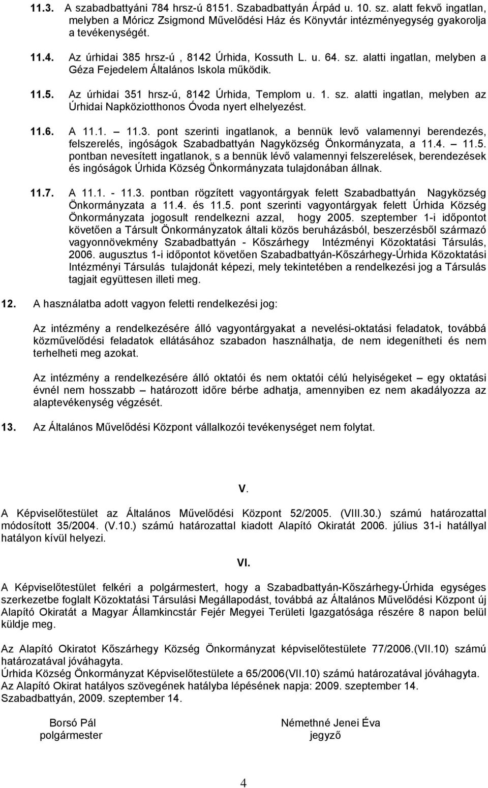 11.6. A 11.1. 11.3. pont szerinti ingatlanok, a bennük levő valamennyi berendezés, felszerelés, ingóságok Szabadbattyán Nagyközség Önkormányzata, a 11.4. 11.5.