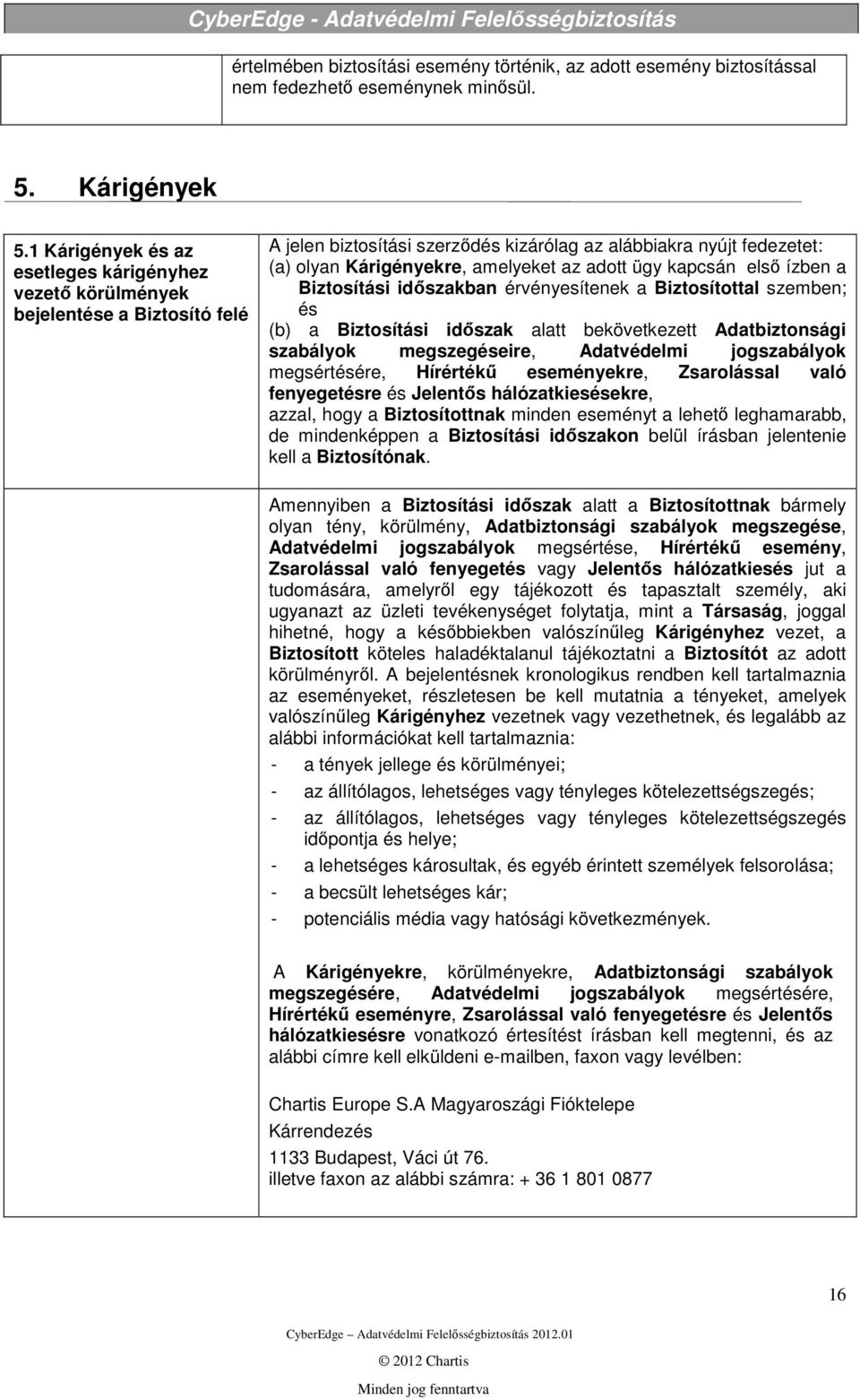 adott ügy kapcsán első ízben a Biztosítási időszakban érvényesítenek a Biztosítottal szemben; és (b) a Biztosítási időszak alatt bekövetkezett Adatbiztonsági szabályok megszegéseire, Adatvédelmi