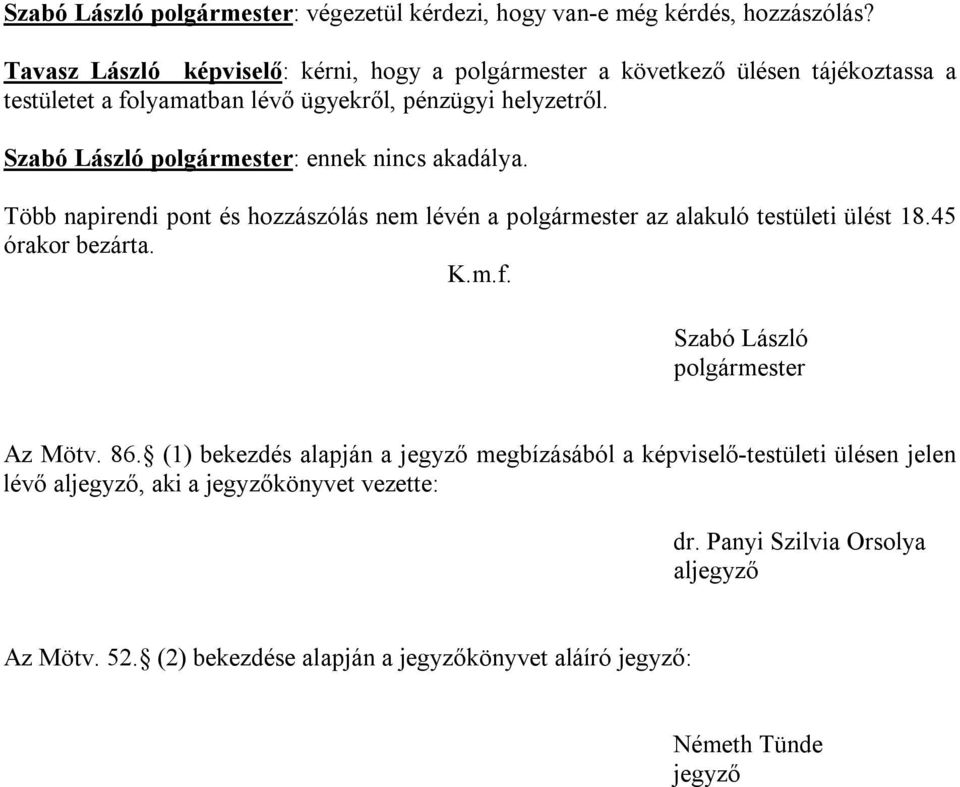 Szabó László polgármester: ennek nincs akadálya. Több napirendi pont és hozzászólás nem lévén a polgármester az alakuló testületi ülést 18.45 órakor bezárta. K.m.f.