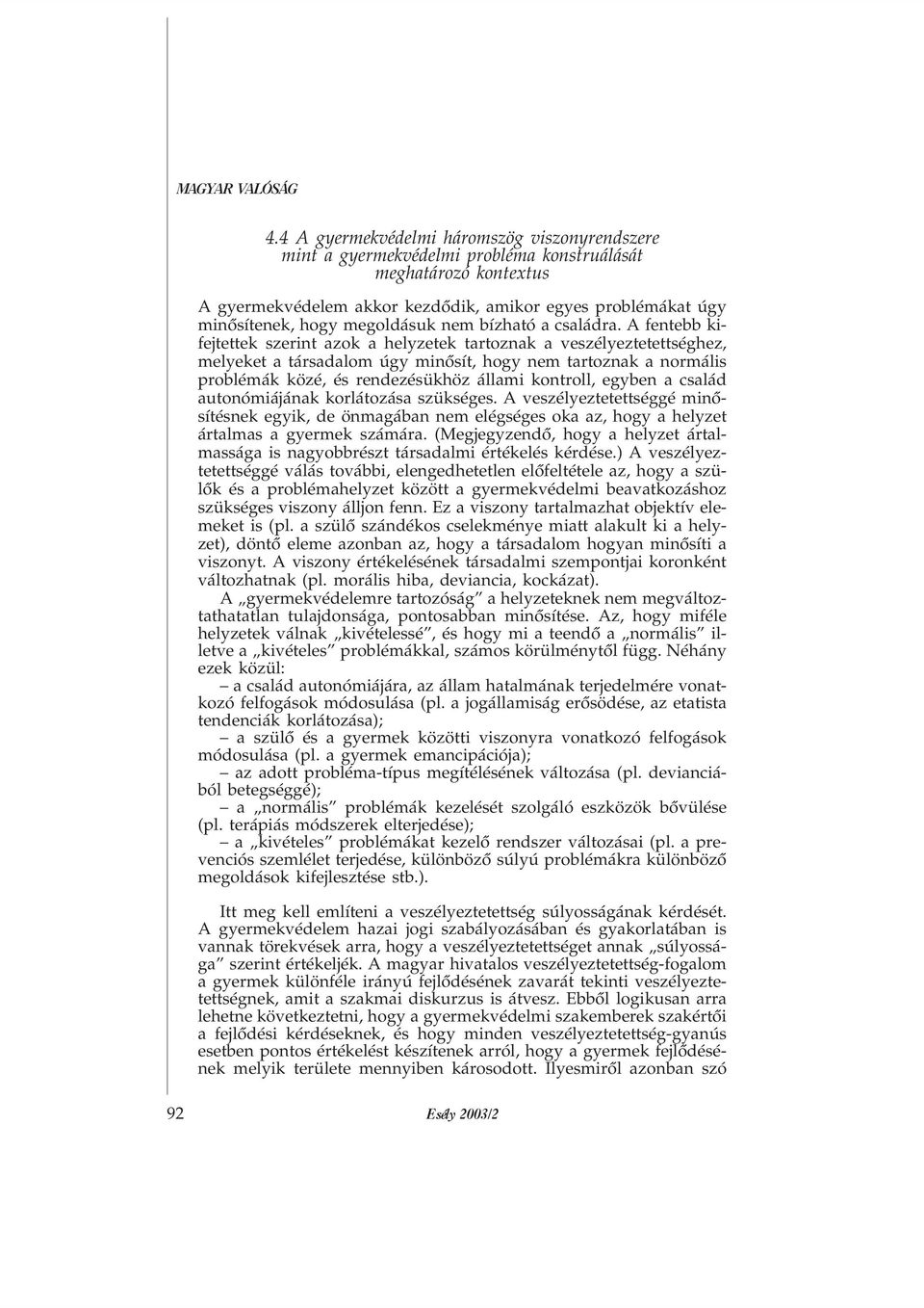 A fentebb kifejtettek szerint azok a helyzetek tartoznak a veszélyeztetettséghez, melyeket a társadalom úgy minõsít, hogy nem tartoznak a normális problémák közé, és rendezésükhöz állami kontroll,