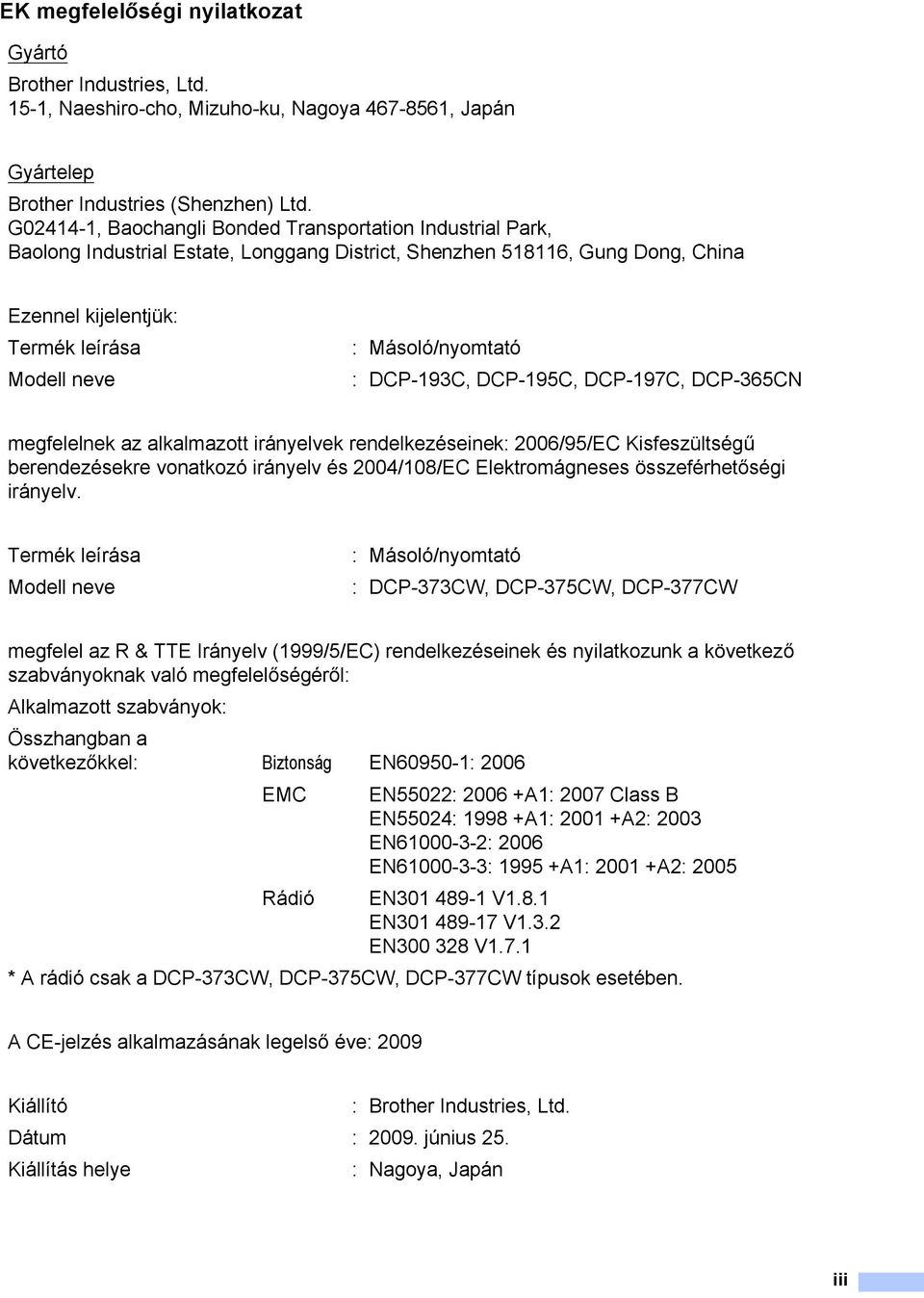 Másoló/nyomtató : DCP-193C, DCP-195C, DCP-197C, DCP-365CN megfelelnek az alkalmazott irányelvek rendelkezéseinek: 2006/95/EC Kisfeszültségű berendezésekre vonatkozó irányelv és 2004/108/EC