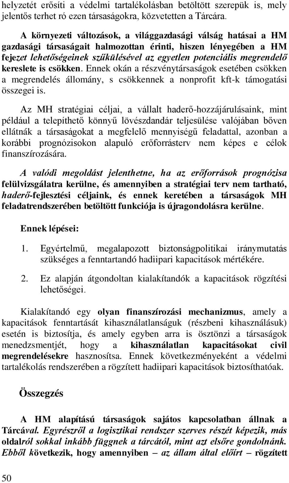 kereslete is csökken. Ennek okán a részvénytársaságok esetében csökken a megrendelés állomány, s csökkennek a nonprofit kft-k támogatási összegei is.